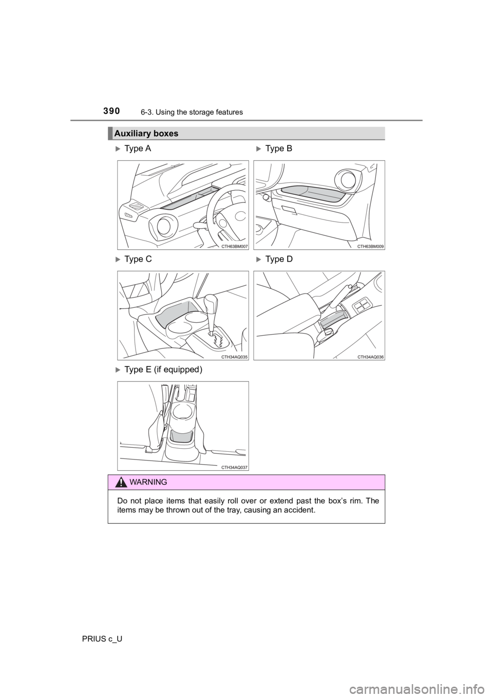 TOYOTA PRIUS C 2020 Owners Manual 3906-3. Using the storage features
PRIUS c_U
Auxiliary boxes
Ty p e AType B
Ty p e CType D
Type E (if equipped)
WARNING
Do not place items that easily roll over or extend p TOYOTA PRIUS C 2020 Owners Manual 3906-3. Using the storage features
PRIUS c_U
Auxiliary boxes
Ty p e AType B
Ty p e CType D
Type E (if equipped)
WARNING
Do not place items that easily roll over or extend p