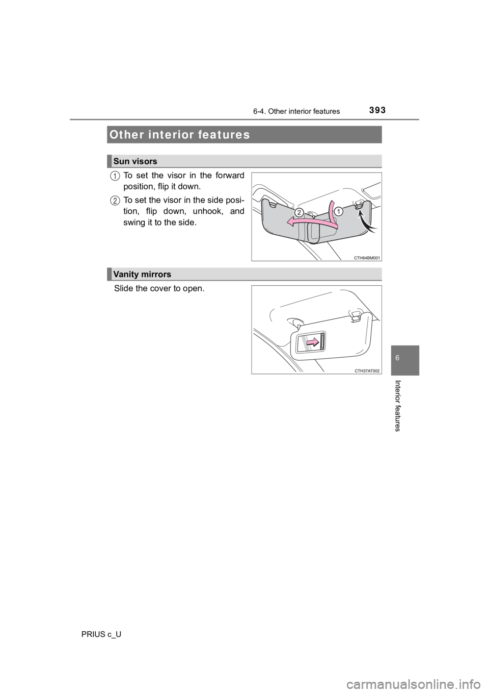 TOYOTA PRIUS C 2020  Owners Manual 393
6
Interior features
PRIUS c_U
6-4. Other interior features
To  set  the  visor  in  the  forward
position, flip it down.
To set the visor in the side posi-
tion,  flip  down,  unhook,  and
swing i