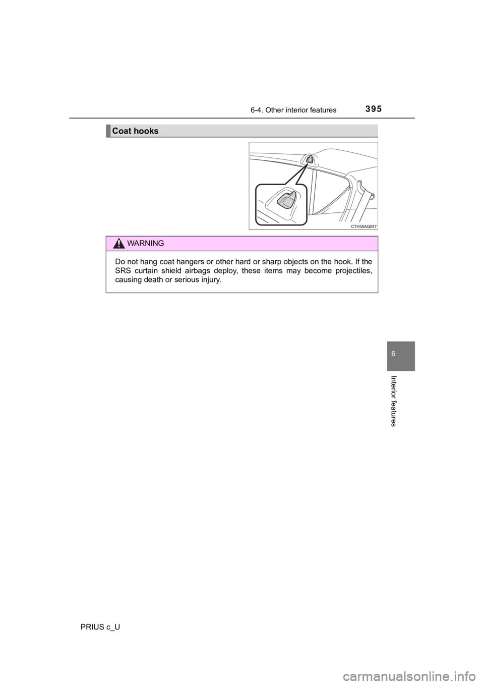TOYOTA PRIUS C 2020  Owners Manual 3956-4. Other interior features
6
Interior features
PRIUS c_U
Coat hooks
WARNING
Do not hang coat hangers or other hard or sharp objects on the  hook. If the
SRS  curtain  shield  airbags  deploy ,  t