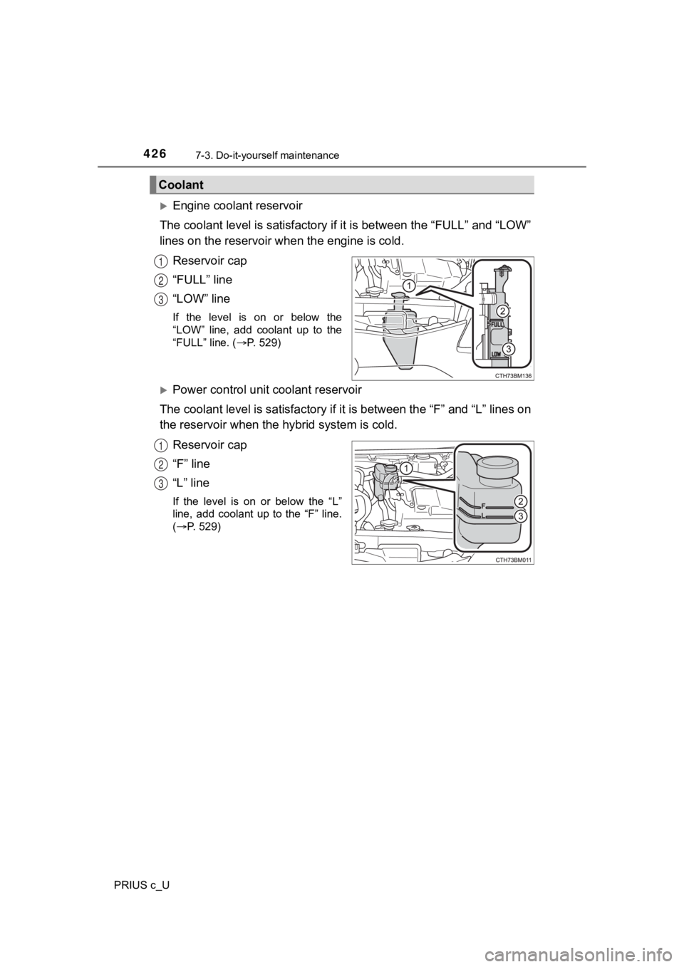 TOYOTA PRIUS C 2020  Owners Manual 4267-3. Do-it-yourself maintenance
PRIUS c_U
Engine coolant reservoir
The coolant level is satisfact ory if it is between the “FULL” a nd “LOW”
lines on the reservoir wh en the engine is co