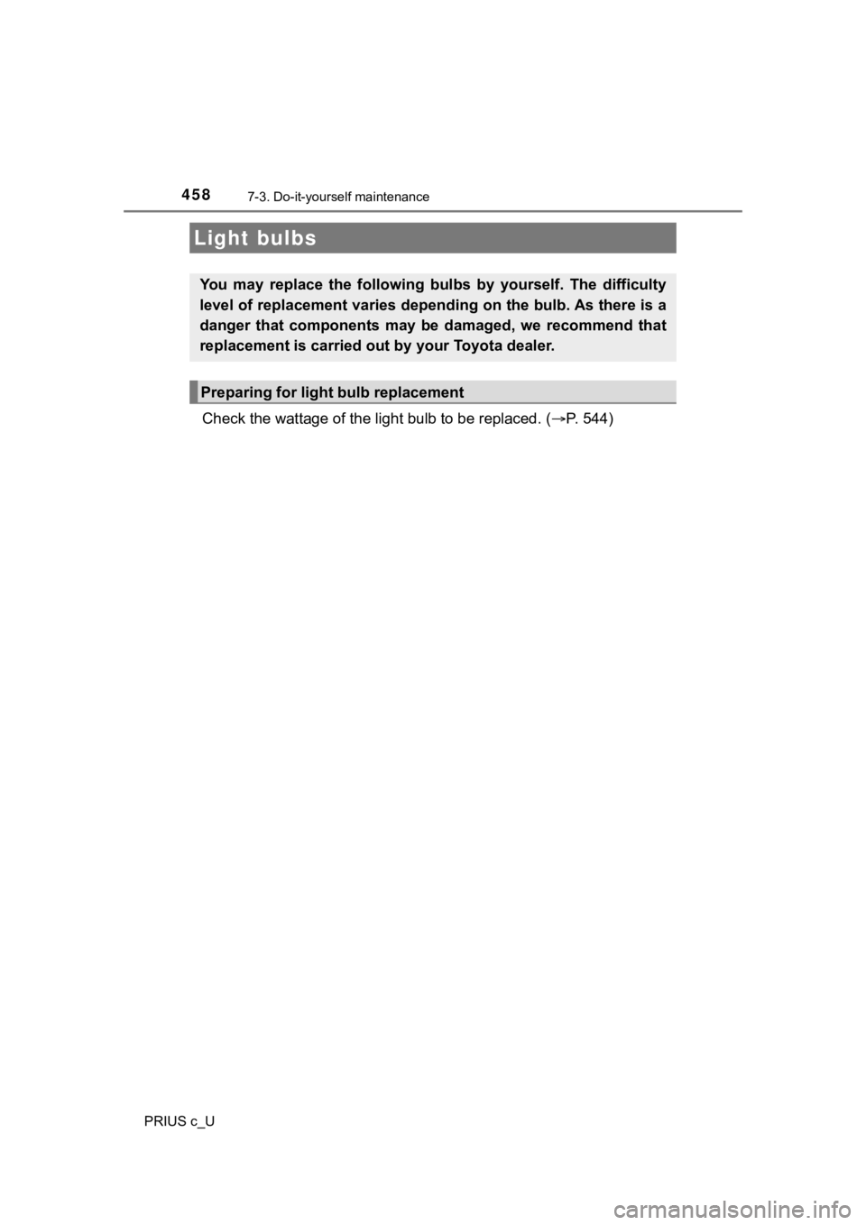 TOYOTA PRIUS C 2020  Owners Manual 4587-3. Do-it-yourself maintenance
PRIUS c_U
Check the wattage of the light bulb to be replaced. ( P. 544)
Light bulbs
You  may  replace  the  following  bulbs  by  yourself.  The  difficulty
level