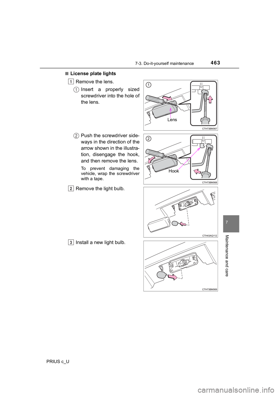 TOYOTA PRIUS C 2020  Owners Manual 4637-3. Do-it-yourself maintenance
7
Maintenance and care
PRIUS c_U■
License plate lights
Remove the lens.Insert a properly sized
screwdriver into the hole of
the lens.
Push the screwdriver side-
wa