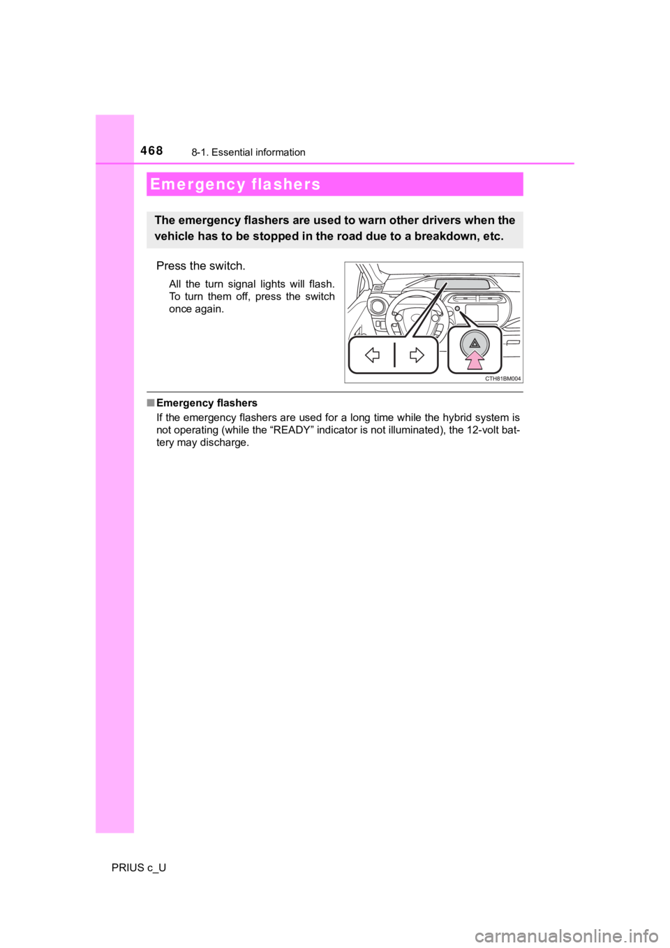 TOYOTA PRIUS C 2020  Owners Manual 468
PRIUS c_U
8-1. Essential information
Press the switch.
All  the  turn  signal  lights  will  flash.
To  turn  them  off,  press  the  switch
once again.
■Emergency flashers
If the emergency flas
