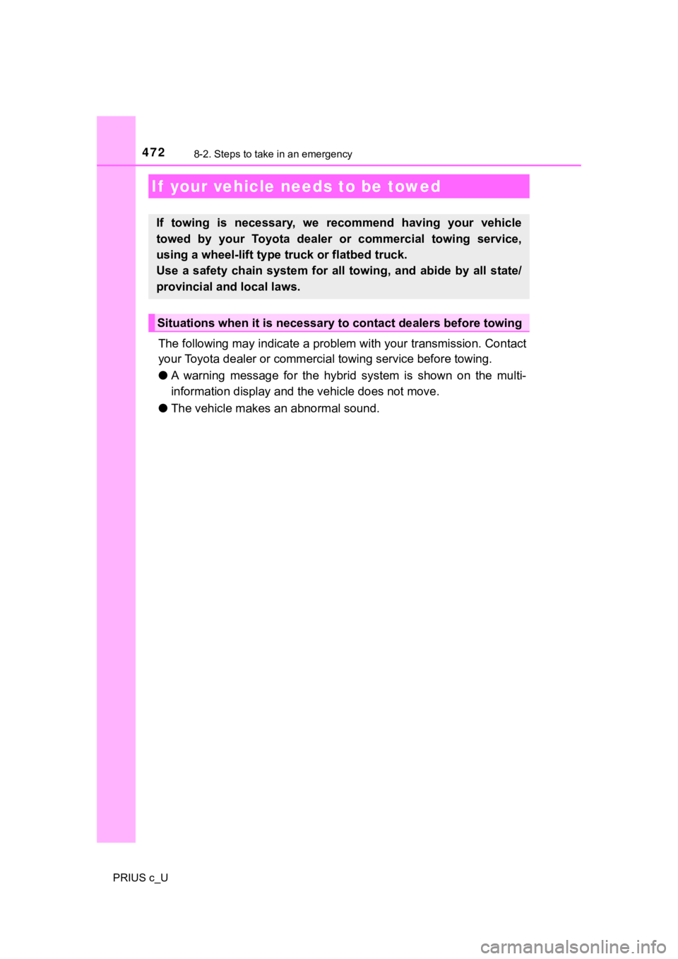 TOYOTA PRIUS C 2020  Owners Manual 472
PRIUS c_U
8-2. Steps to take in an emergency
The following may indicate a problem with your transmission. Contact
your Toyota dealer or commercial  towing service before towing.
● A  warning  me