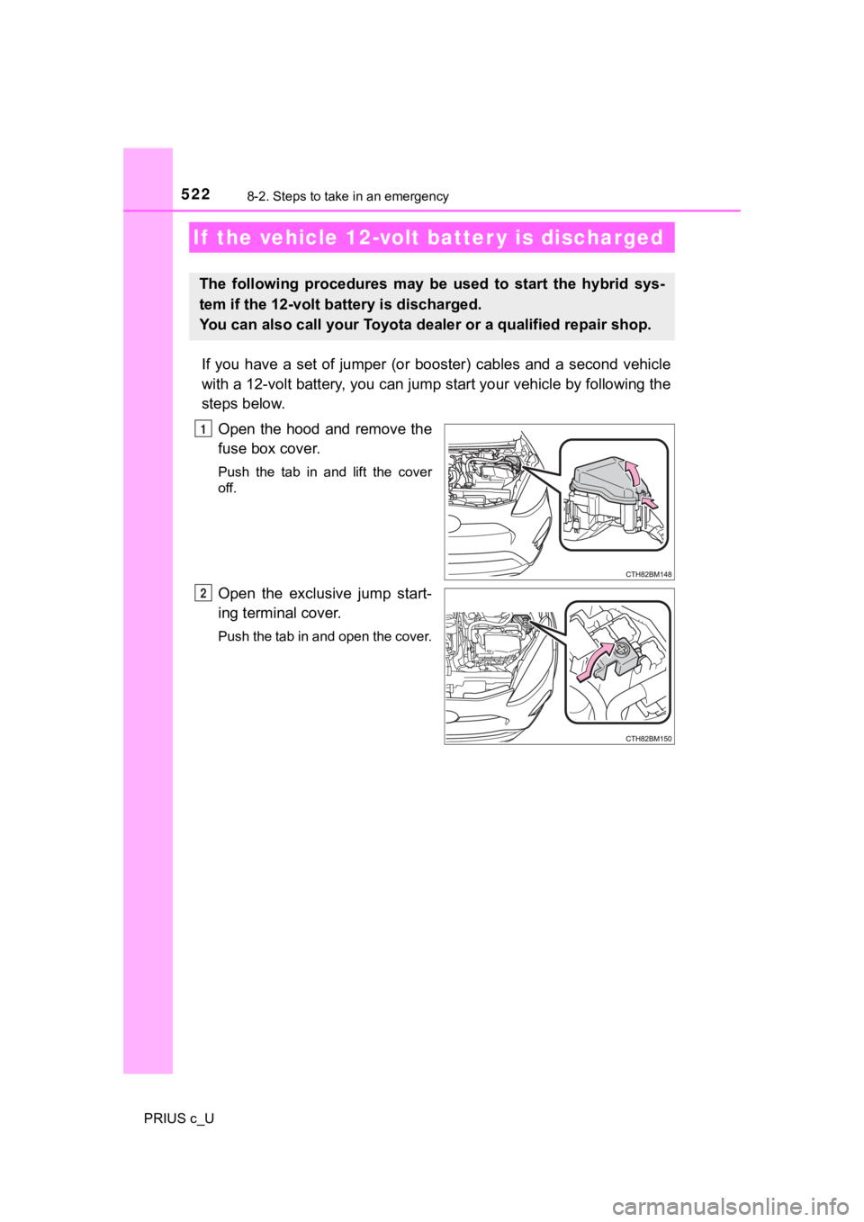 TOYOTA PRIUS C 2020  Owners Manual 5228-2. Steps to take in an emergency
PRIUS c_U
If  you  have  a  set  of  jumper  (or  booster)  cables  and  a  second  vehicle
with a 12-volt battery, you can jump start your vehicle by foll owing 