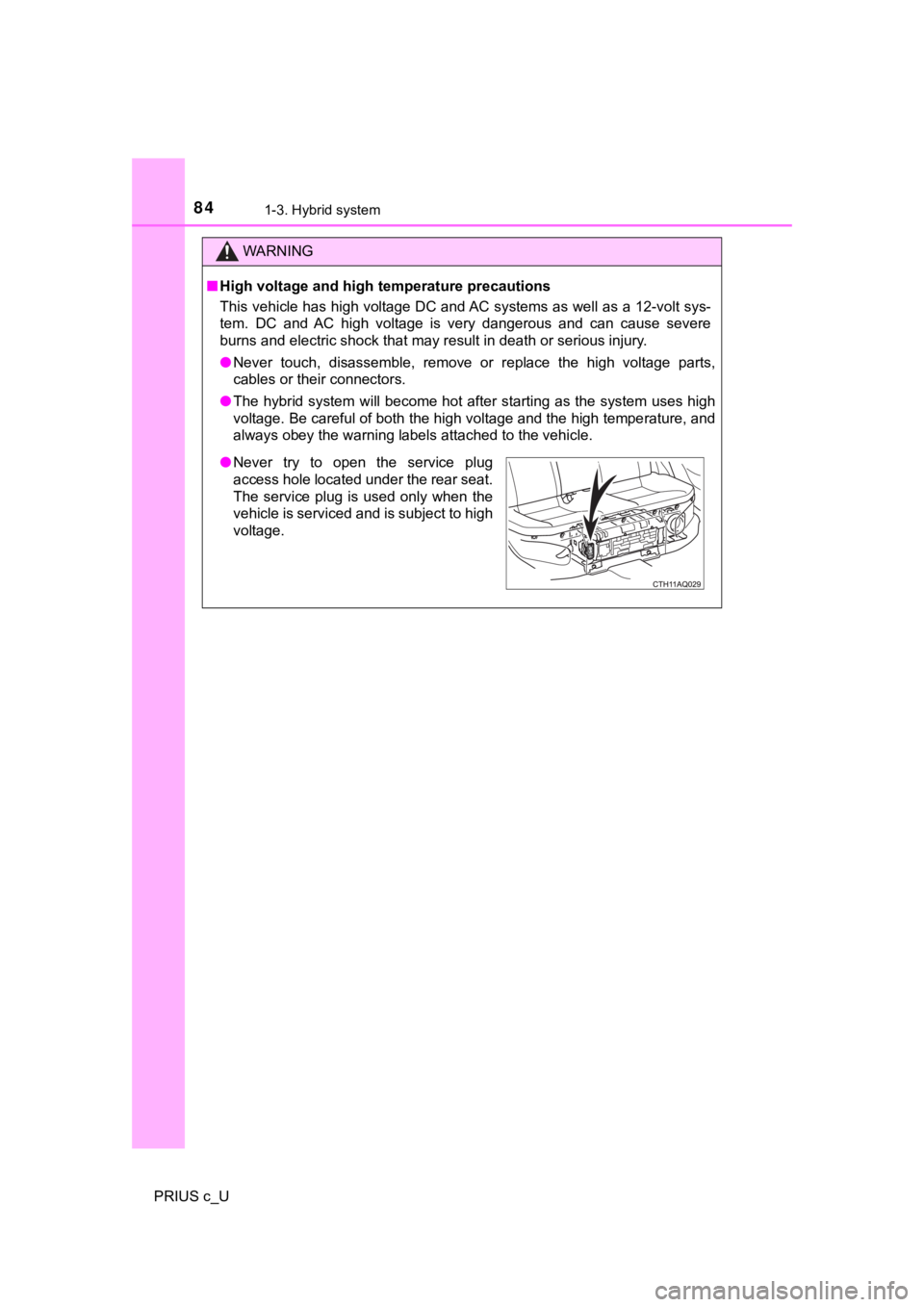 TOYOTA PRIUS C 2020  Owners Manual 841-3. Hybrid system
PRIUS c_U
WARNING
■High voltage and high temperature precautions
This vehicle has high voltage DC and AC systems as well as a 12 -volt sys-
tem.  DC  and  AC  high  voltage  is 