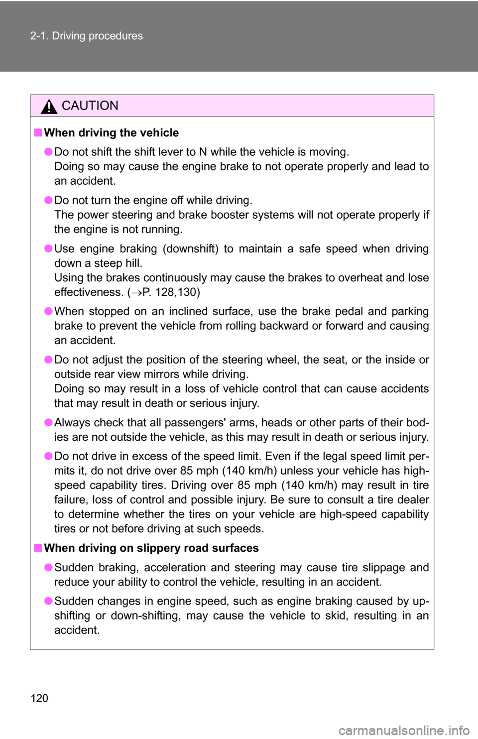 TOYOTA YARIS 2009 2.G Owners Manual 120 2-1. Driving procedures
CAUTION
■When driving the vehicle
●Do not shift the shift lever to N while the vehicle is moving.
Doing so may cause the engine brake to not operate properly and lead t