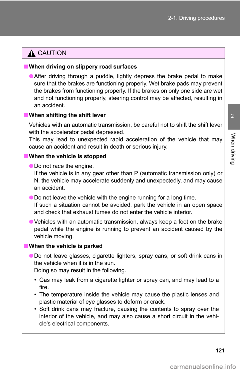 TOYOTA YARIS 2009 2.G Owners Manual 121
2-1. Driving procedures
2
When driving
CAUTION
■
When driving on slippery road surfaces
●After driving through a puddle, lightly depress the brake pedal to make
sure that the brakes are functi