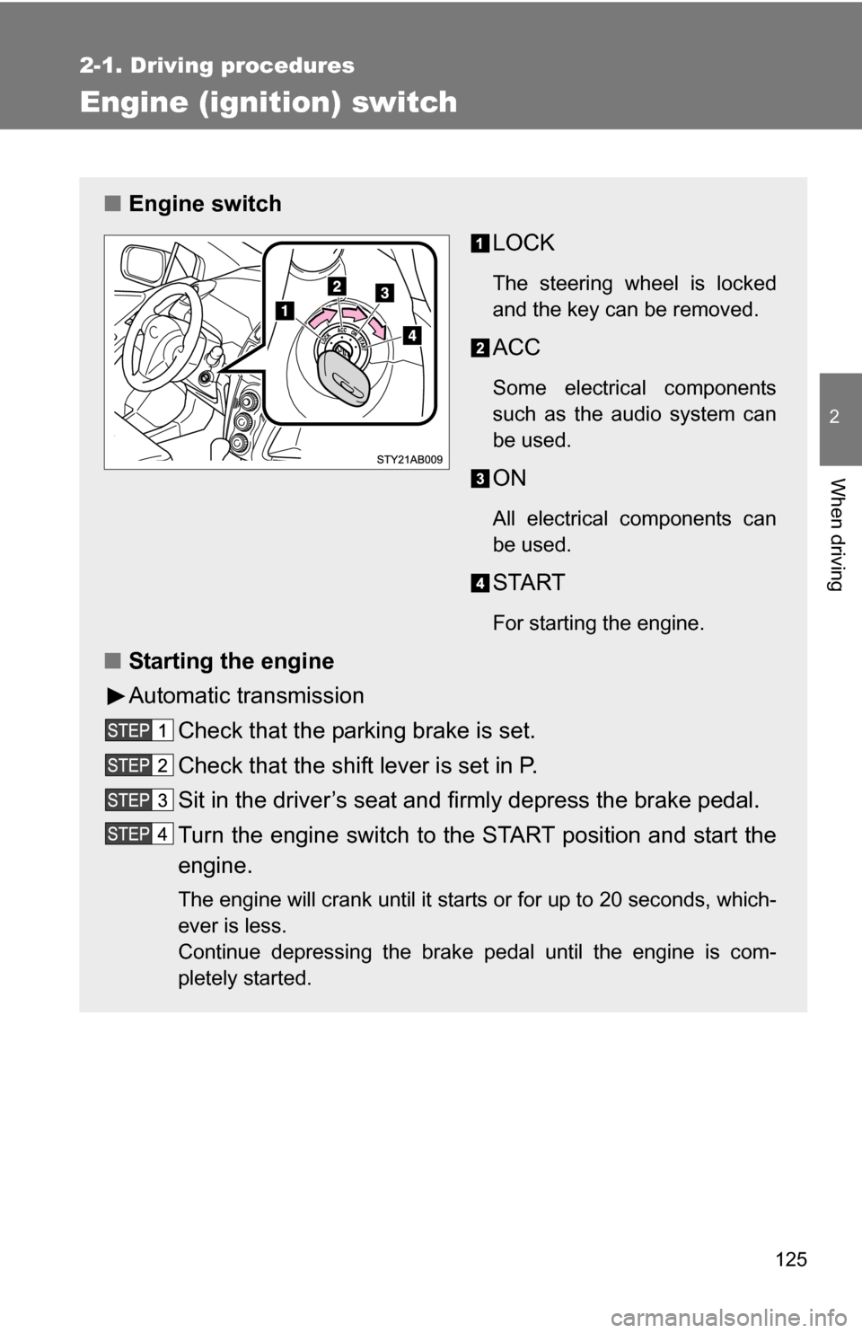 TOYOTA YARIS 2009 2.G Owners Manual 125
2-1. Driving procedures
2
When driving
Engine (ignition) switch
■Engine switch
LOCK
The steering wheel is locked
and the key can be removed.
ACC
Some electrical components
such as the audio sys TOYOTA YARIS 2009 2.G Owners Manual 125
2-1. Driving procedures
2
When driving
Engine (ignition) switch
■Engine switch
LOCK
The steering wheel is locked
and the key can be removed.
ACC
Some electrical components
such as the audio sys