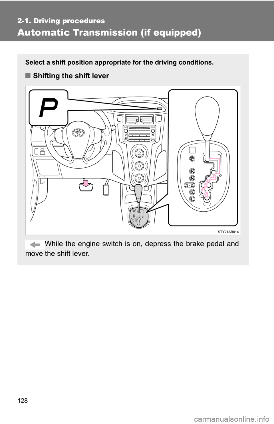 TOYOTA YARIS 2009 2.G Owners Manual 128
2-1. Driving procedures
Automatic Transmission (if equipped)
Select a shift position appropriate for the driving conditions.
■Shifting the shift lever
While the engine switch is on, depress the TOYOTA YARIS 2009 2.G Owners Manual 128
2-1. Driving procedures
Automatic Transmission (if equipped)
Select a shift position appropriate for the driving conditions.
■Shifting the shift lever
While the engine switch is on, depress the