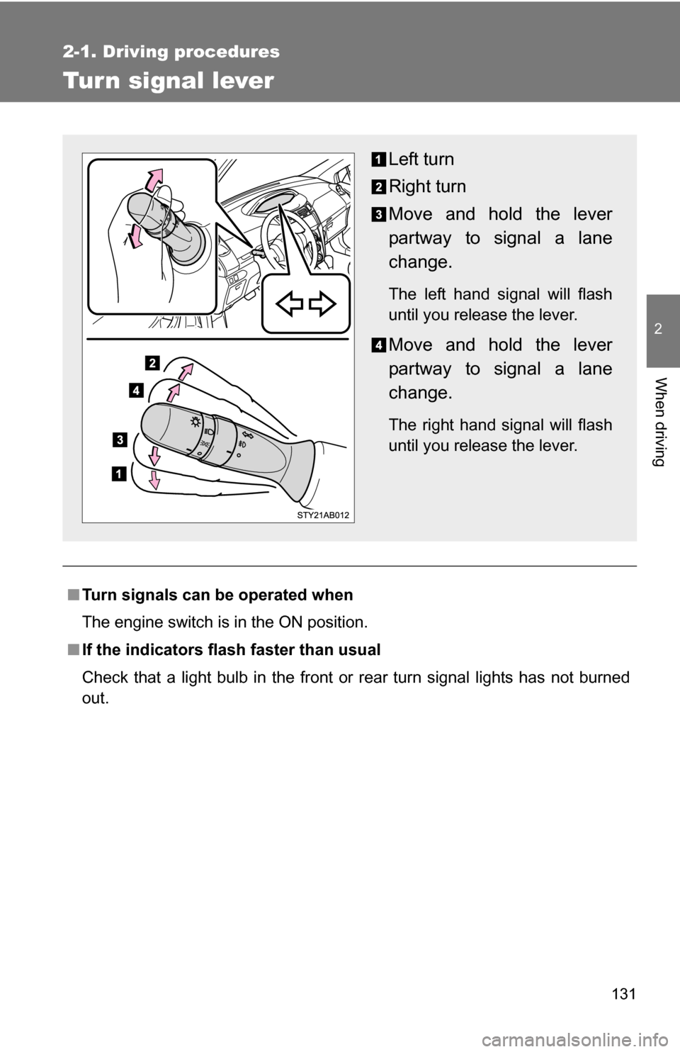 TOYOTA YARIS 2009 2.G Owners Manual 131
2-1. Driving procedures
2
When driving
Tur n signal lever
■Turn signals can be operated when
The engine switch is in the ON position.
■ If the indicators flash  faster than usual
Check that a 