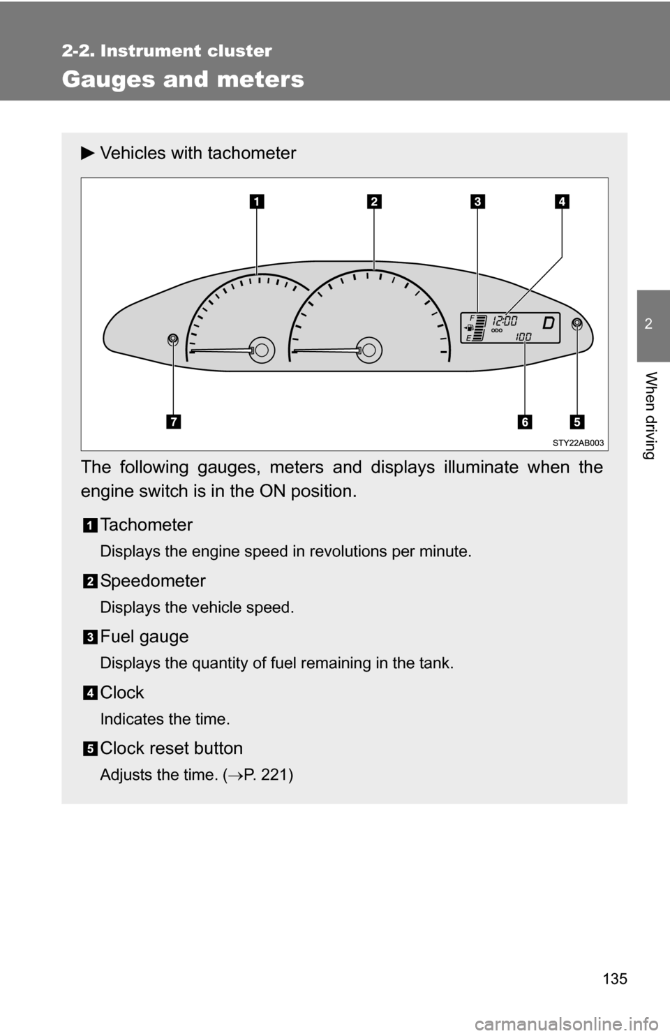 TOYOTA YARIS 2009 2.G Owners Manual 135
2
When driving
2-2. Instrument cluster
Gauges and meters
Vehicles with tachometer
The following gauges, meters and displays illuminate when the
engine switch is in the ON position. Tachometer
Disp TOYOTA YARIS 2009 2.G Owners Manual 135
2
When driving
2-2. Instrument cluster
Gauges and meters
Vehicles with tachometer
The following gauges, meters and displays illuminate when the
engine switch is in the ON position. Tachometer
Disp