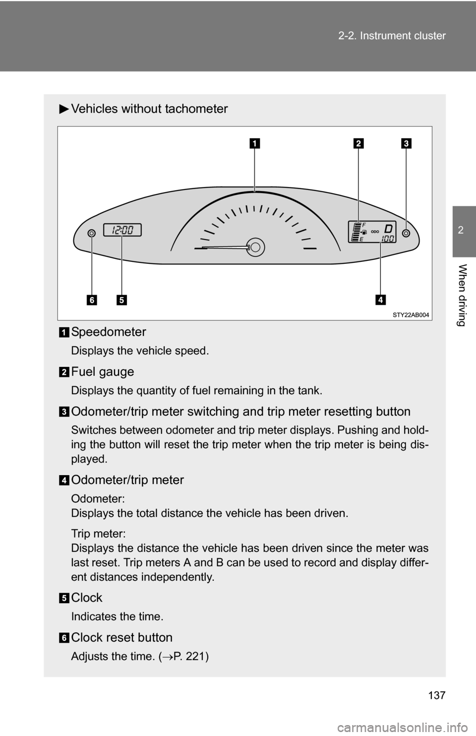 TOYOTA YARIS 2009 2.G Owners Manual 137
2-2. Instrument cluster
2
When driving
Vehicles without tachometer
Speedometer
Displays the vehicle speed.
Fuel gauge
Displays the quantity of fuel remaining in the tank.
Odometer/trip meter switc TOYOTA YARIS 2009 2.G Owners Manual 137
2-2. Instrument cluster
2
When driving
Vehicles without tachometer
Speedometer
Displays the vehicle speed.
Fuel gauge
Displays the quantity of fuel remaining in the tank.
Odometer/trip meter switc