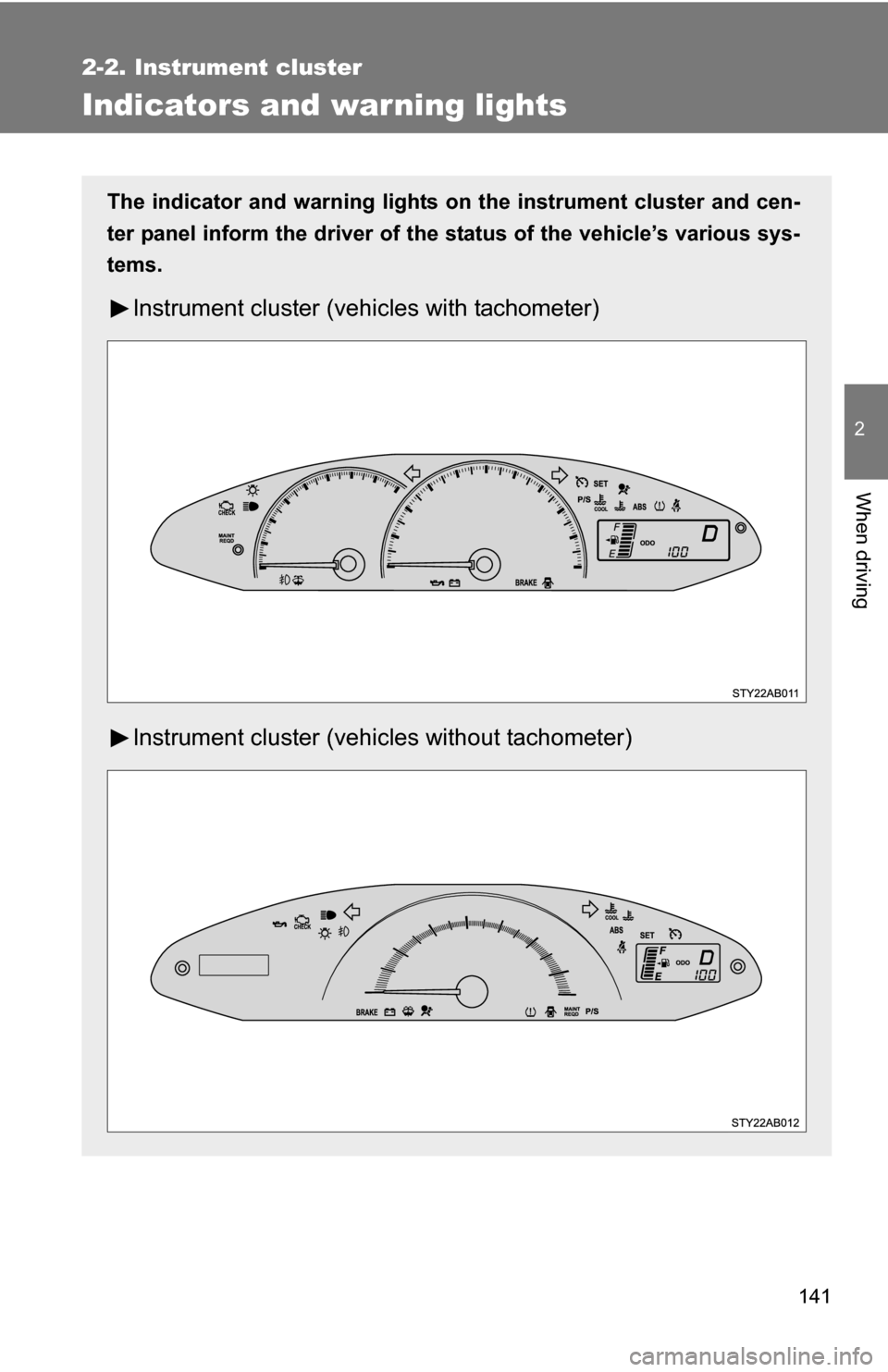 TOYOTA YARIS 2009 2.G Owners Manual 141
2-2. Instrument cluster
2
When driving
Indicators and warning lights
The indicator and warning lights on the instrument cluster and cen-
ter panel inform the driver of the  status of the vehicle�