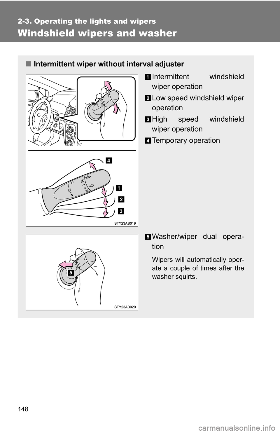 TOYOTA YARIS 2009 2.G Owners Manual 148
2-3. Operating the lights and wipers
Windshield wipers and washer
■Intermittent wiper wit hout interval adjuster
Intermittent windshield
wiper operation
Low speed windshield wiper
operation
High TOYOTA YARIS 2009 2.G Owners Manual 148
2-3. Operating the lights and wipers
Windshield wipers and washer
■Intermittent wiper wit hout interval adjuster
Intermittent windshield
wiper operation
Low speed windshield wiper
operation
High