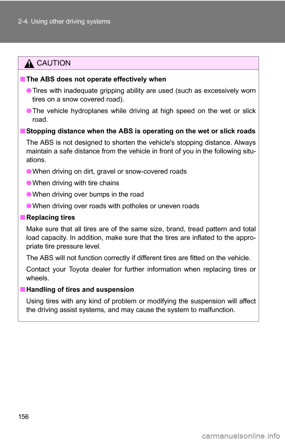 TOYOTA YARIS 2009 2.G Owners Manual 156 2-4. Using other driving systems
CAUTION
■The ABS does not operate effectively when
●Tires with inadequate gripping ability are used (such as excessively worn
tires on a snow covered road).
