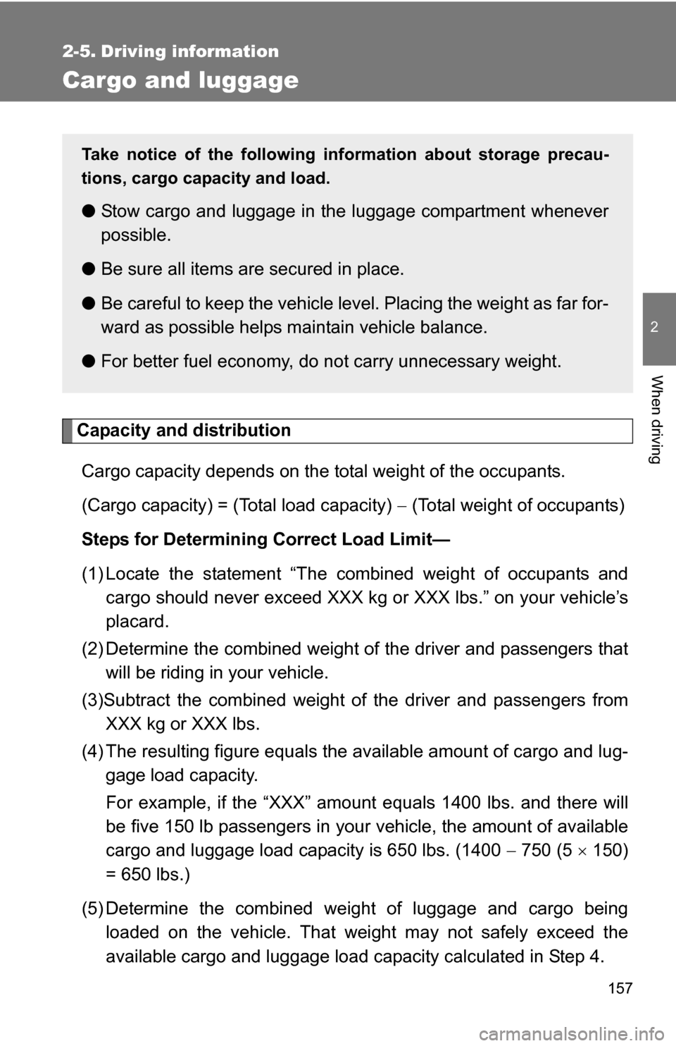 TOYOTA YARIS 2009 2.G Owners Manual 157
2
When driving
2-5. Driving information
Cargo and luggage
Capacity and distributionCargo capacity depends on the total weight of the occupants.
(Cargo capacity) = (Total load capacity)   (Total