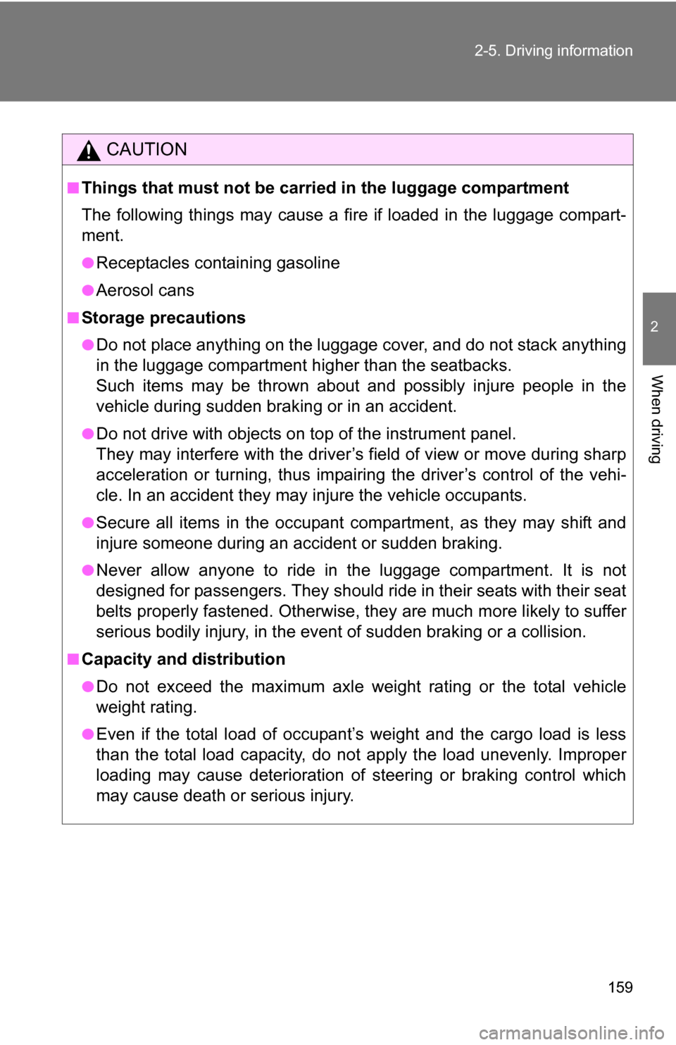 TOYOTA YARIS 2009 2.G Owners Manual 159
2-5. Driving information
2
When driving
CAUTION
■Things that must not be carried in the luggage compartment
The following things may cause a fire if loaded in the luggage compart-
ment.
●Recep