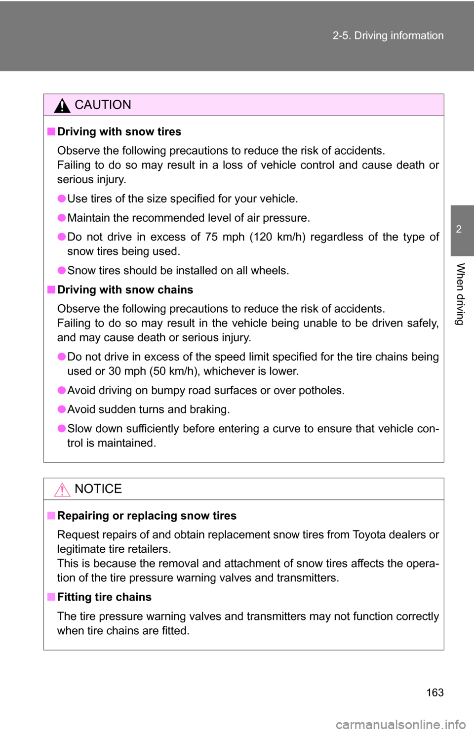 TOYOTA YARIS 2009 2.G Owners Manual 163
2-5. Driving information
2
When driving
CAUTION
■
Driving with snow tires
Observe the following precautions to reduce the risk of accidents.
Failing to do so may result in a loss of vehicle cont