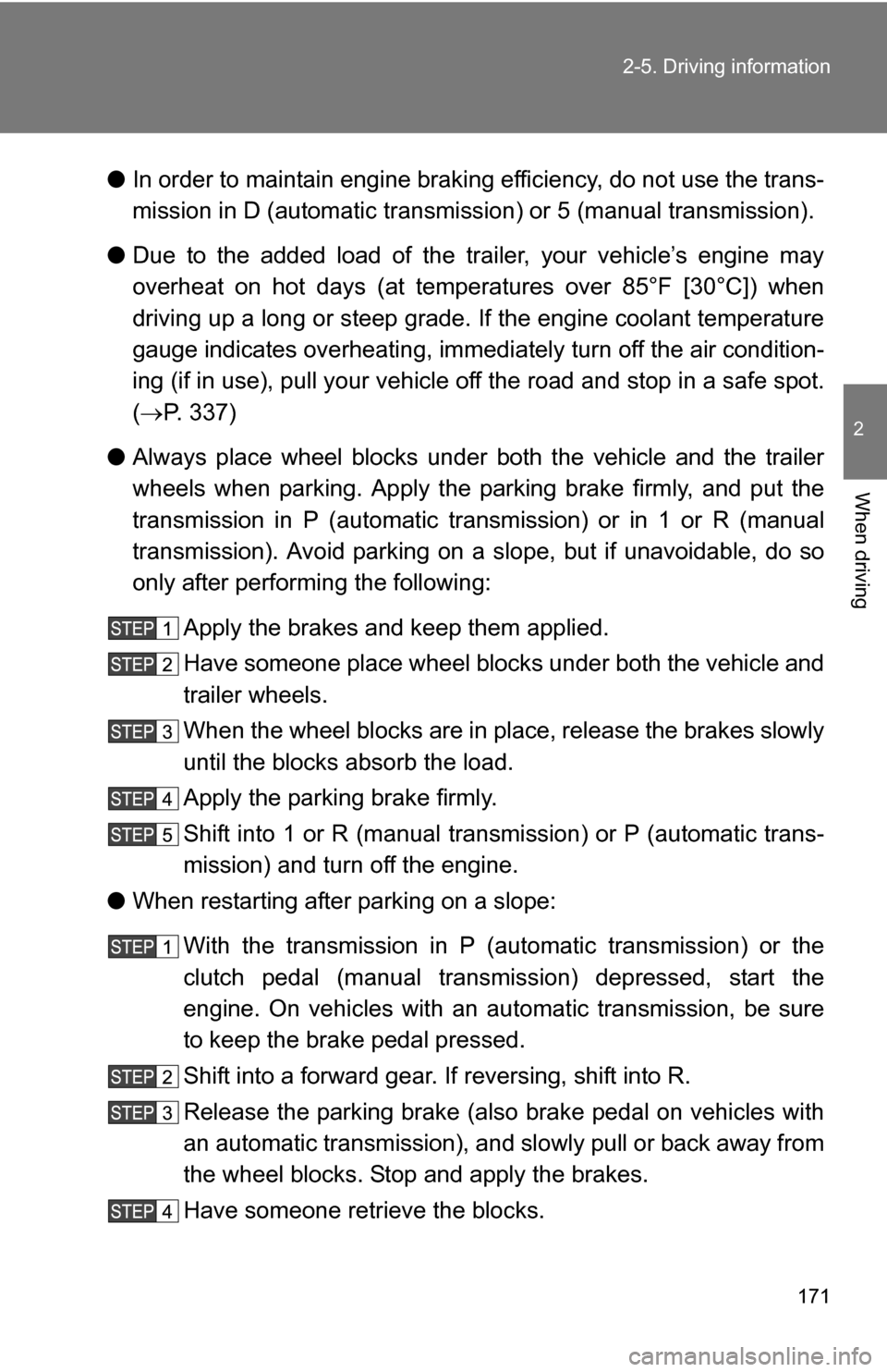 TOYOTA YARIS 2009 2.G Owners Manual 171
2-5. Driving information
2
When driving
●
In order to maintain engine braking efficiency, do not use the trans-
mission in D (automatic transmiss ion) or 5 (manual transmission).
● Due to the 