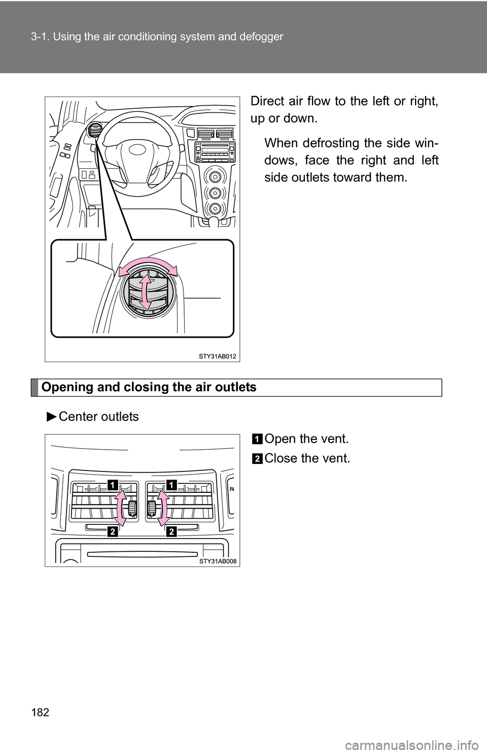 TOYOTA YARIS 2009 2.G Owners Manual 182 3-1. Using the air conditioning system and defogger
Direct air flow to the left or right,
up or down.
When defrosting the side win-
dows, face the right and left
side outlets toward them.
Opening 