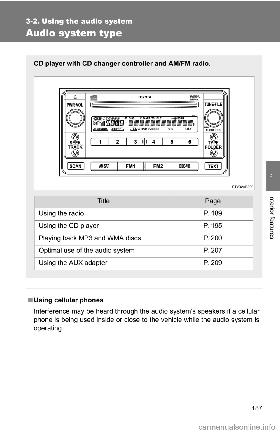 TOYOTA YARIS 2009 2.G Owners Manual 187
3
Interior features
3-2. Using the audio system
Audio system type
■Using cellular phones
Interference may be heard through the audio systems speakers if a cellular
phone is being used inside or
