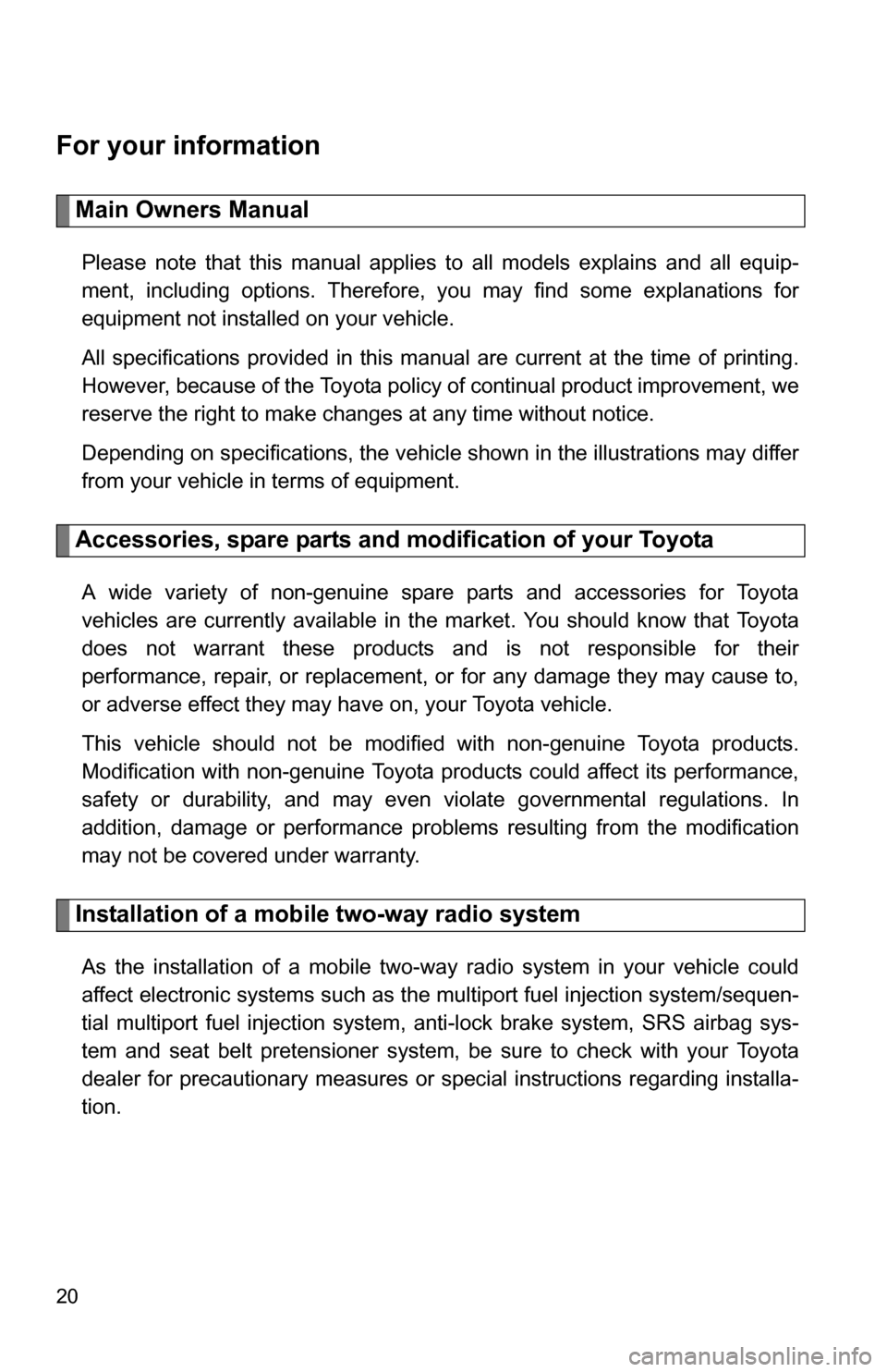 TOYOTA YARIS 2009 2.G Owners Manual 20
For your information
Main Owners Manual
Please note that this manual applies to all models explains and all equip-
ment, including options. Therefore, you may find some explanations for
equipment n