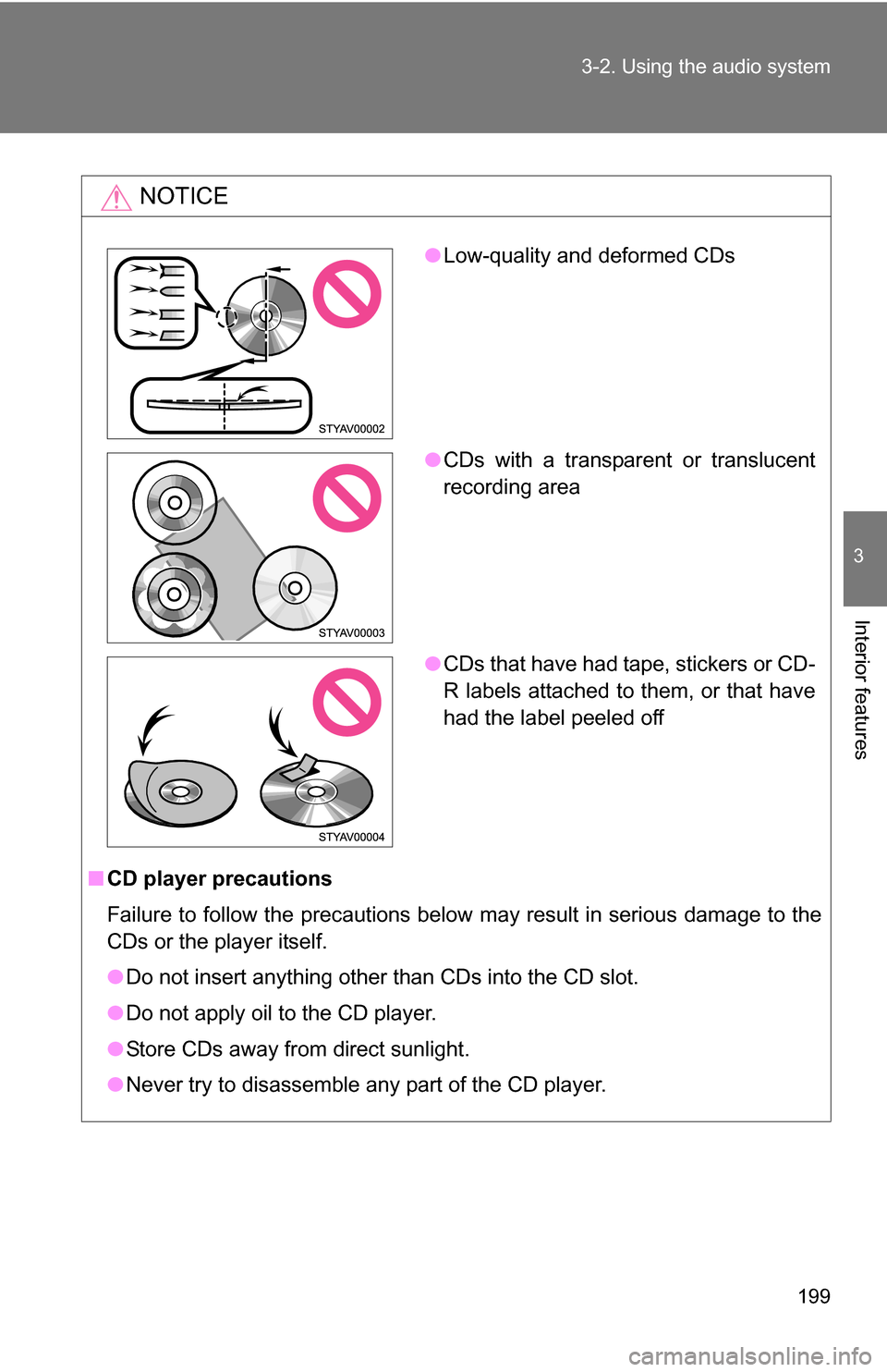 TOYOTA YARIS 2009 2.G Owners Manual 199
3-2. Using the audio system
3
Interior features
NOTICE
■
CD player precautions
Failure to follow the precautions below may result in serious damage to the
CDs or the player itself.
●Do not ins