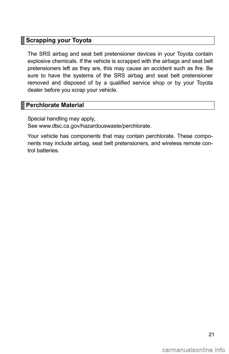 TOYOTA YARIS 2009 2.G Owners Manual 21
Scrapping your Toyota
The SRS airbag and seat belt pretensioner devices in your Toyota contain
explosive chemicals. If the vehicle is scrapped with the airbags and seat belt
pretensioners left as t TOYOTA YARIS 2009 2.G Owners Manual 21
Scrapping your Toyota
The SRS airbag and seat belt pretensioner devices in your Toyota contain
explosive chemicals. If the vehicle is scrapped with the airbags and seat belt
pretensioners left as t
