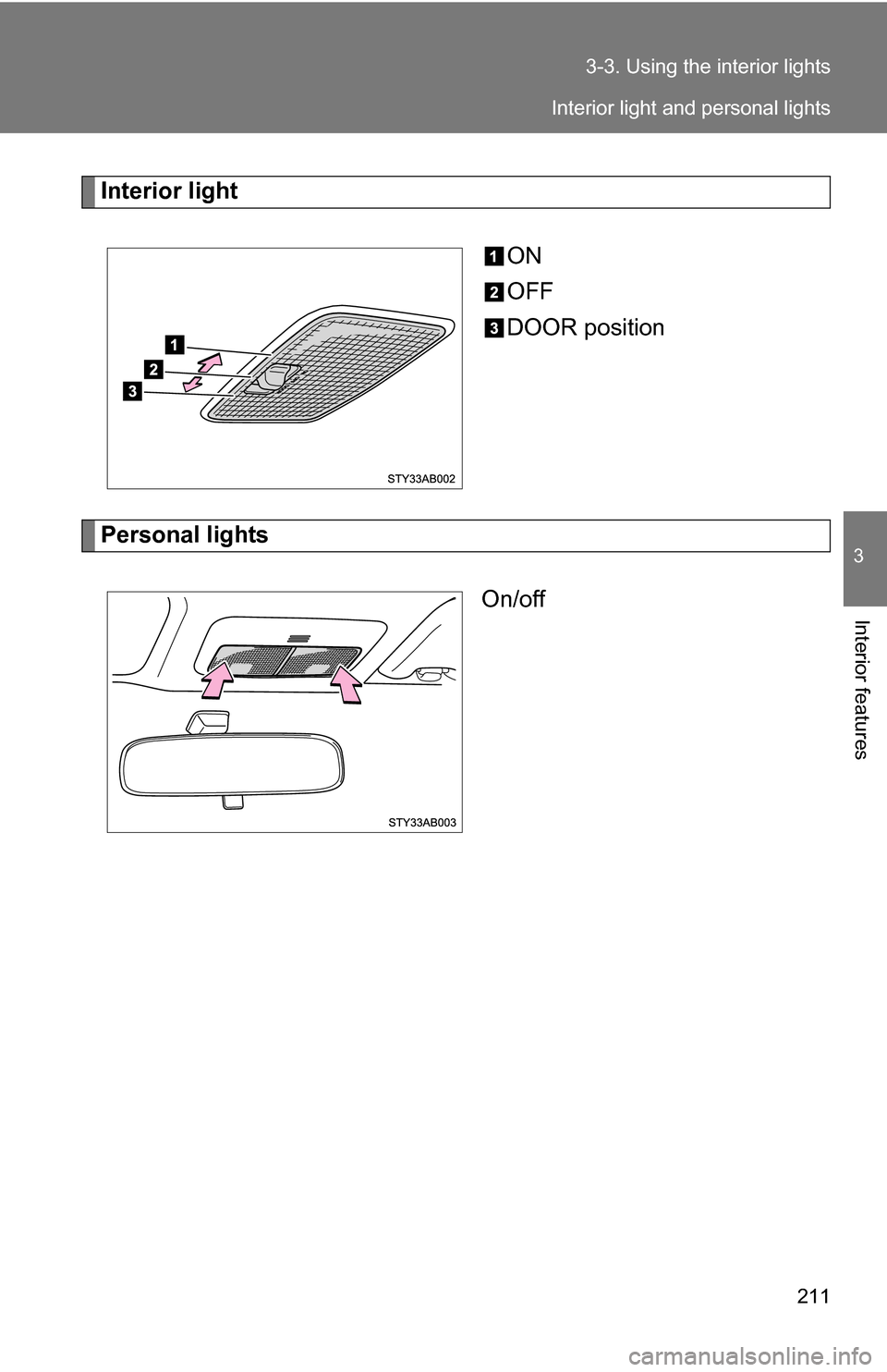 TOYOTA YARIS 2009 2.G Owners Manual 211
3-3. Using the interior lights
3
Interior features
Interior light
ON
OFF
DOOR position
Personal lightsOn/off
Interior light and personal lights 