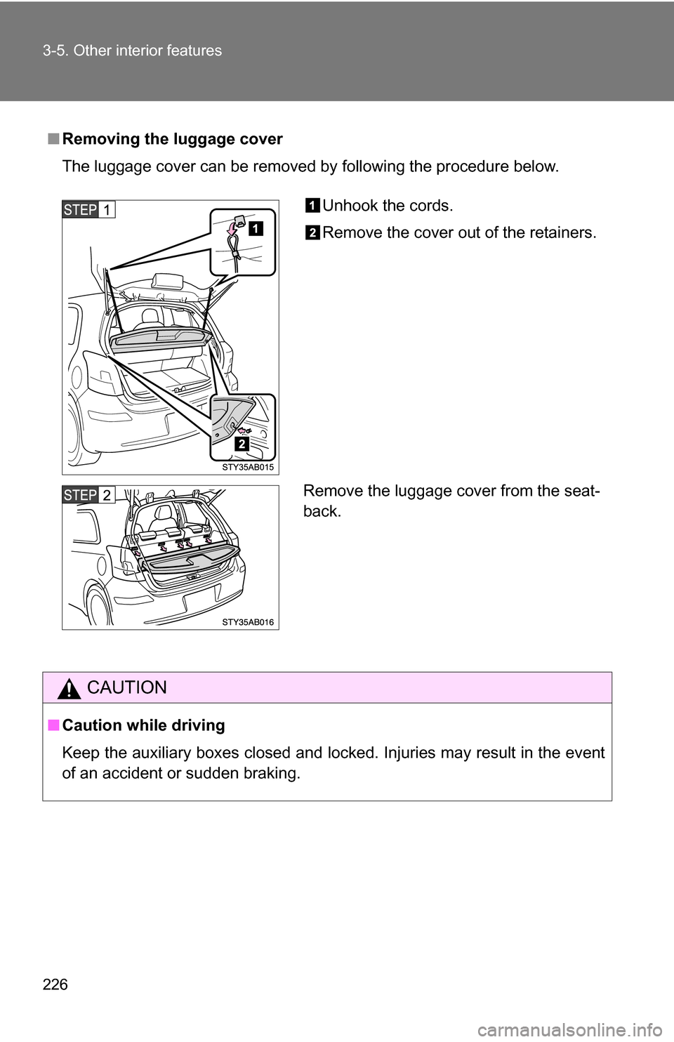 TOYOTA YARIS 2009 2.G Owners Manual 226 3-5. Other interior features
■Removing the luggage cover
The luggage cover can be removed by following the procedure below.
CAUTION
■Caution while driving
Keep the auxiliary boxes closed and l TOYOTA YARIS 2009 2.G Owners Manual 226 3-5. Other interior features
■Removing the luggage cover
The luggage cover can be removed by following the procedure below.
CAUTION
■Caution while driving
Keep the auxiliary boxes closed and l