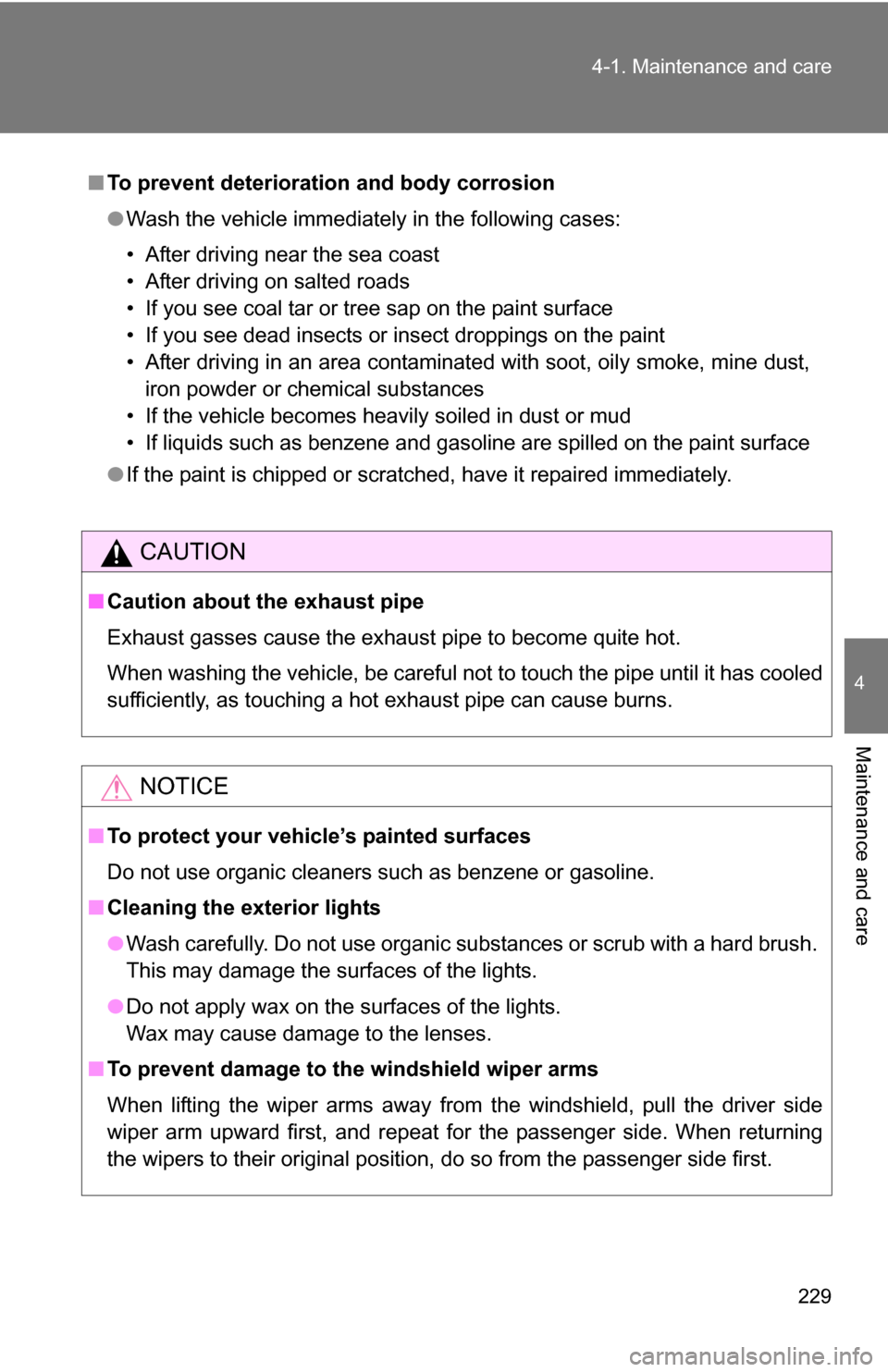 TOYOTA YARIS 2009 2.G Owners Manual 229
4-1. Maintenance and care
4
Maintenance and care
■
To prevent deteriorati on and body corrosion
● Wash the vehicle immediately in the following cases:
• After driving near the sea coast
• 