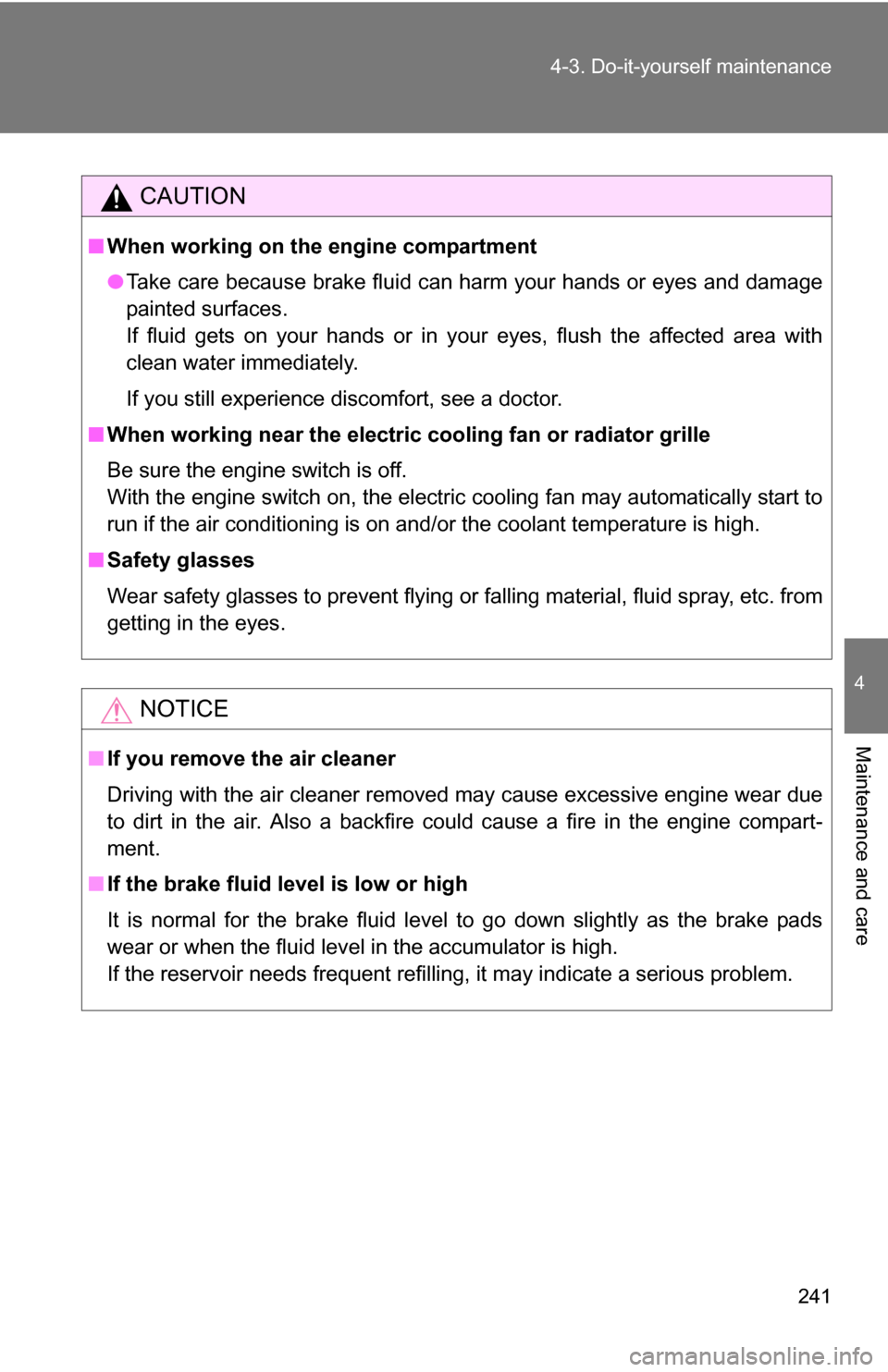 TOYOTA YARIS 2009 2.G Owners Manual 241
4-3. Do-it-yourself maintenance
4
Maintenance and care
CAUTION
■
When working on the engine compartment
●Take care because brake fluid can harm your hands or eyes and damage
painted surfaces.
