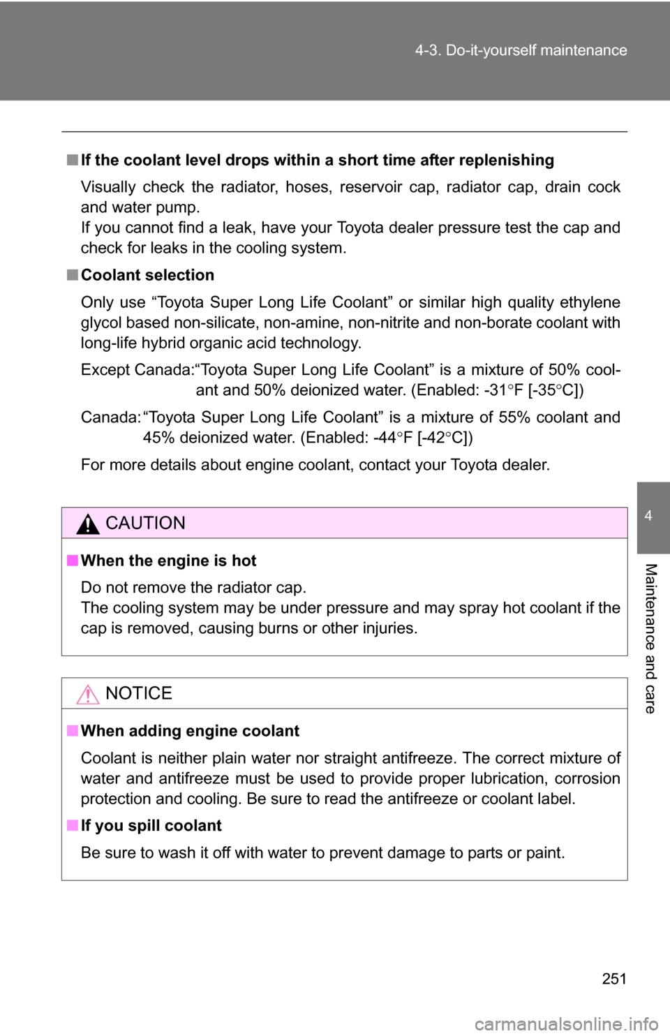 TOYOTA YARIS 2009 2.G Owners Manual 251
4-3. Do-it-yourself maintenance
4
Maintenance and care
■
If the coolant level drops within a short time after replenishing
Visually check the radiator, hoses, reservoir cap, radiator cap, drain 