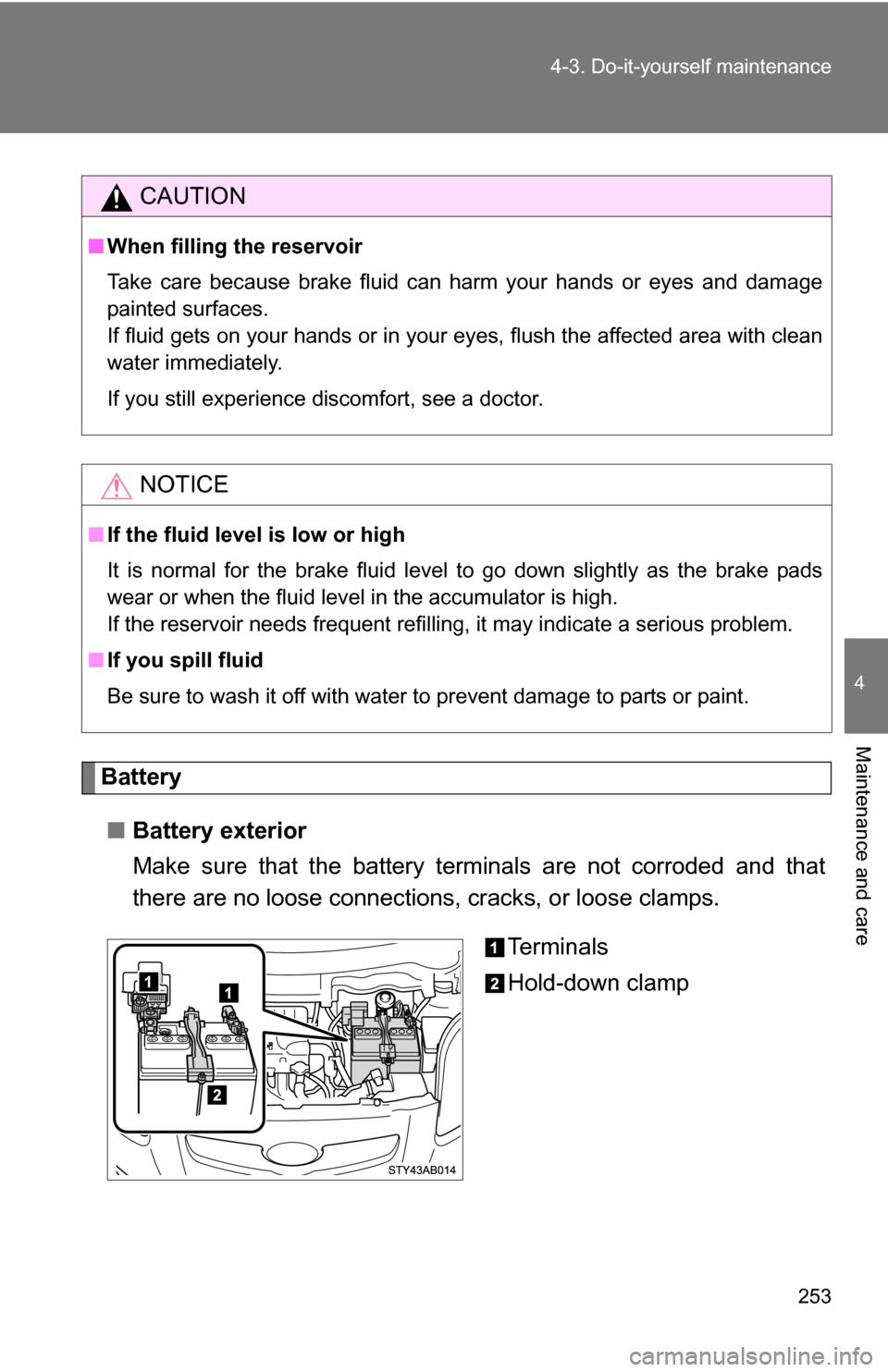 TOYOTA YARIS 2009 2.G Owners Manual 253
4-3. Do-it-yourself maintenance
4
Maintenance and care
.
Battery
■ Battery exterior
Make sure that the battery terminals are not corroded and that
there are no loose connections, cracks, or loo TOYOTA YARIS 2009 2.G Owners Manual 253
4-3. Do-it-yourself maintenance
4
Maintenance and care
.
Battery
■ Battery exterior
Make sure that the battery terminals are not corroded and that
there are no loose connections, cracks, or loo