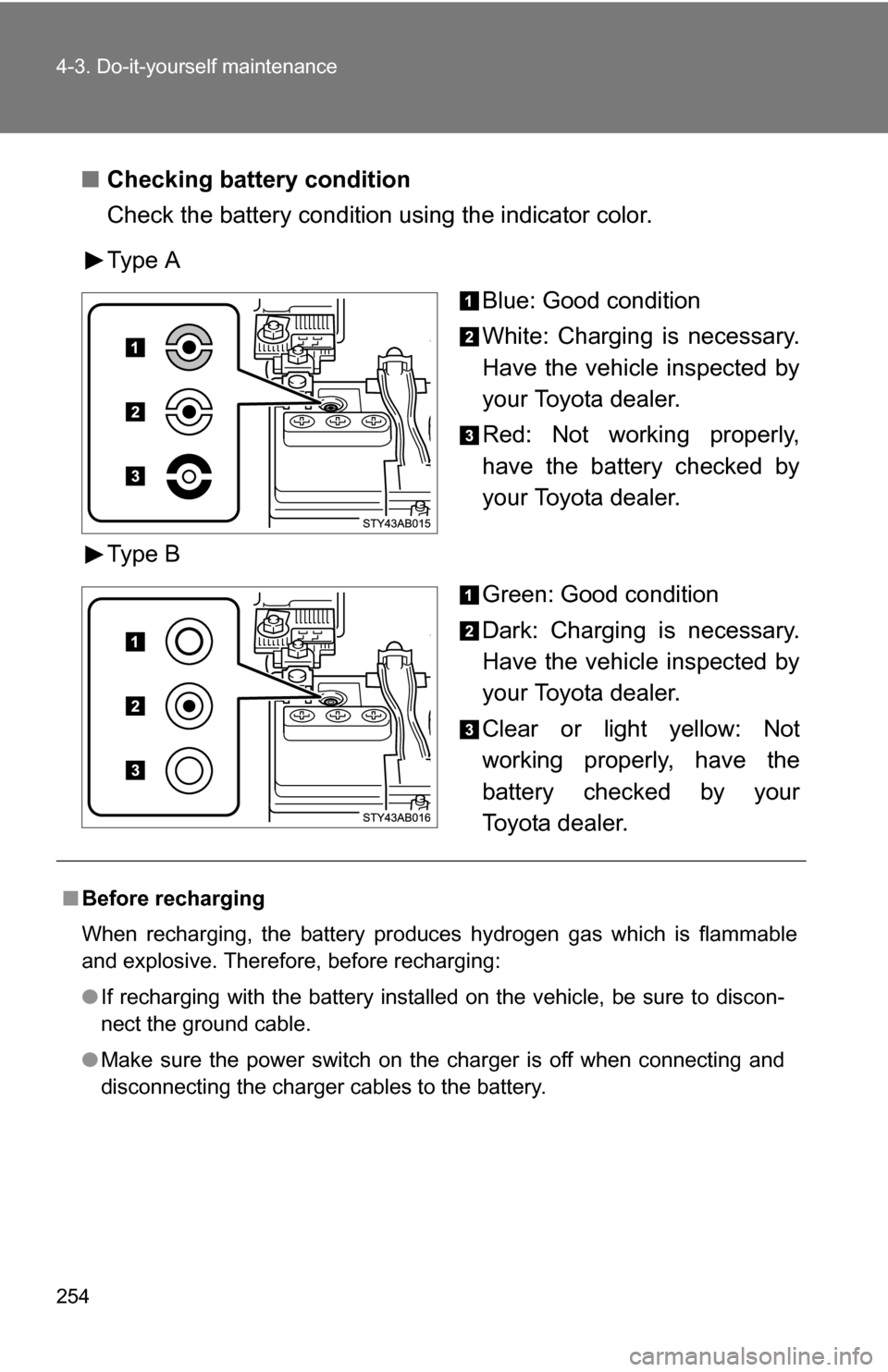 TOYOTA YARIS 2009 2.G Owners Manual 254 4-3. Do-it-yourself maintenance
■Checking battery condition
Check the battery condition using the indicator color.
Type A
Blue: Good condition
White: Charging is necessary.
Have the vehicle insp TOYOTA YARIS 2009 2.G Owners Manual 254 4-3. Do-it-yourself maintenance
■Checking battery condition
Check the battery condition using the indicator color.
Type A
Blue: Good condition
White: Charging is necessary.
Have the vehicle insp