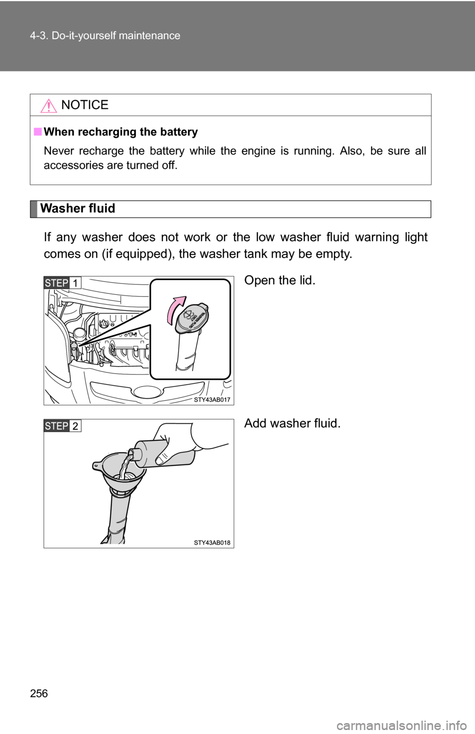 TOYOTA YARIS 2009 2.G Owners Manual 256 4-3. Do-it-yourself maintenance
Washer fluidIf any washer does not work or the low washer fluid warning light
comes on (if equipped), the wa sher tank may be empty.
Open the lid.
Add washer fluid. TOYOTA YARIS 2009 2.G Owners Manual 256 4-3. Do-it-yourself maintenance
Washer fluidIf any washer does not work or the low washer fluid warning light
comes on (if equipped), the wa sher tank may be empty.
Open the lid.
Add washer fluid.