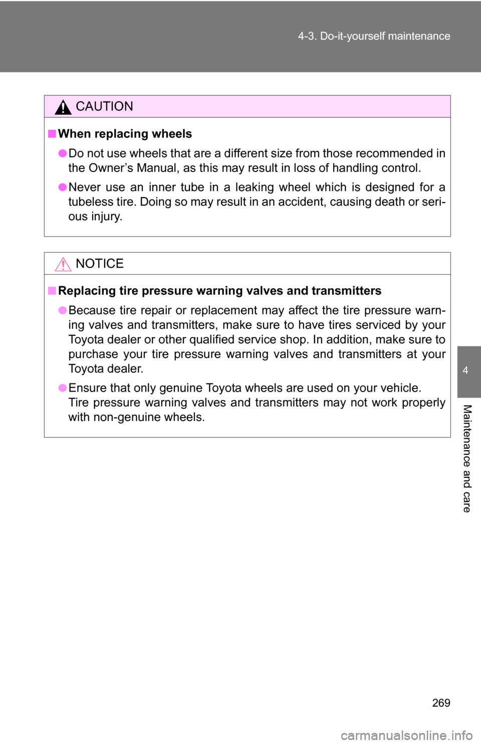 TOYOTA YARIS 2009 2.G Owners Manual 269
4-3. Do-it-yourself maintenance
4
Maintenance and care
CAUTION
■When replacing wheels
●Do not use wheels that are a different size from those recommended in
the Owner’s Manual, as this may r