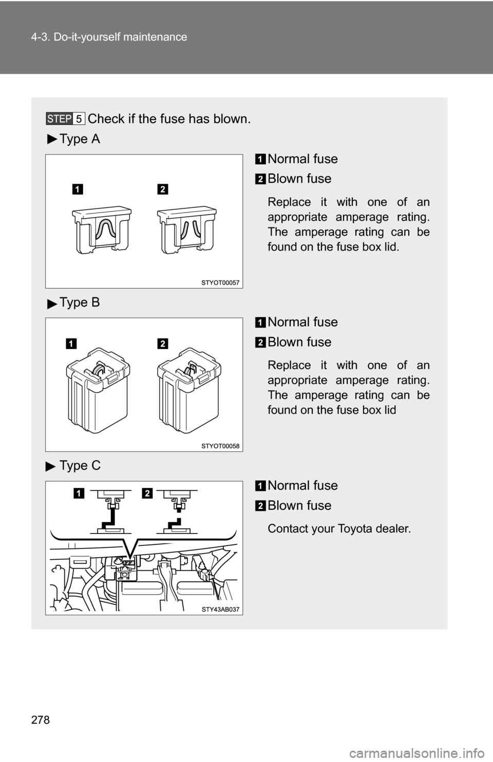 TOYOTA YARIS 2009 2.G Owners Manual 278 4-3. Do-it-yourself maintenance
Check if the fuse has blown.
Ty p e A Normal fuse
Blown fuse
Replace it with one of an
appropriate amperage rating.
The amperage rating can be
found on the fuse bo TOYOTA YARIS 2009 2.G Owners Manual 278 4-3. Do-it-yourself maintenance
Check if the fuse has blown.
Ty p e A Normal fuse
Blown fuse
Replace it with one of an
appropriate amperage rating.
The amperage rating can be
found on the fuse bo