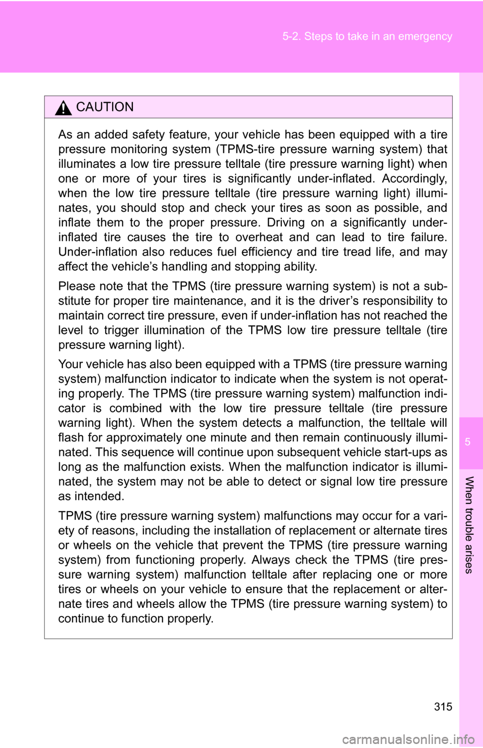 TOYOTA YARIS 2009 2.G Owners Manual 5
When trouble arises
315
5-2. Steps to take in an emergency
CAUTION
As an added safety feature, your 
vehicle has been equipped with a tire
pressure monitoring system (TPMS-ti re pressure warning sys