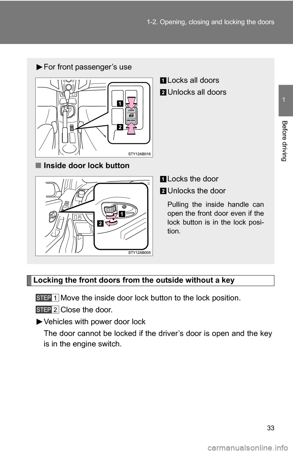 TOYOTA YARIS 2009 2.G Owners Guide 33
1-2. Opening, closing and locking the doors
1
Before driving
Locking the front doors from the outside without a key
Move the inside door lock button to the lock position.
Close the door.
Vehicles w