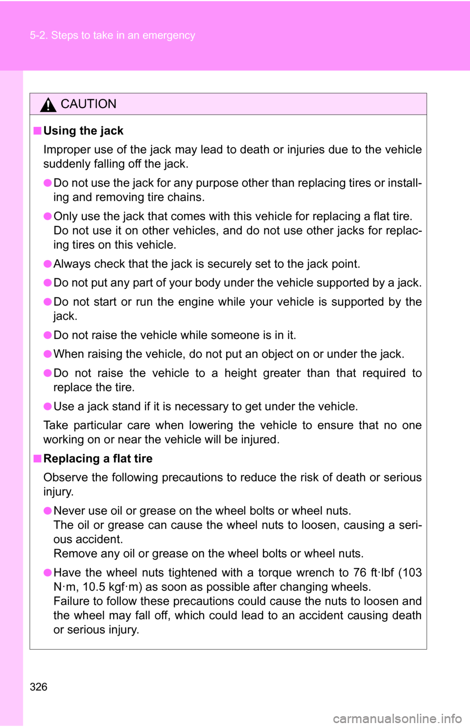 TOYOTA YARIS 2009 2.G Owners Manual 326 5-2. Steps to take in an emergency
CAUTION
■Using the jack
Improper use of the jack may lead to death or injuries due to the vehicle
suddenly falling off the jack.
●Do not use the jack for any