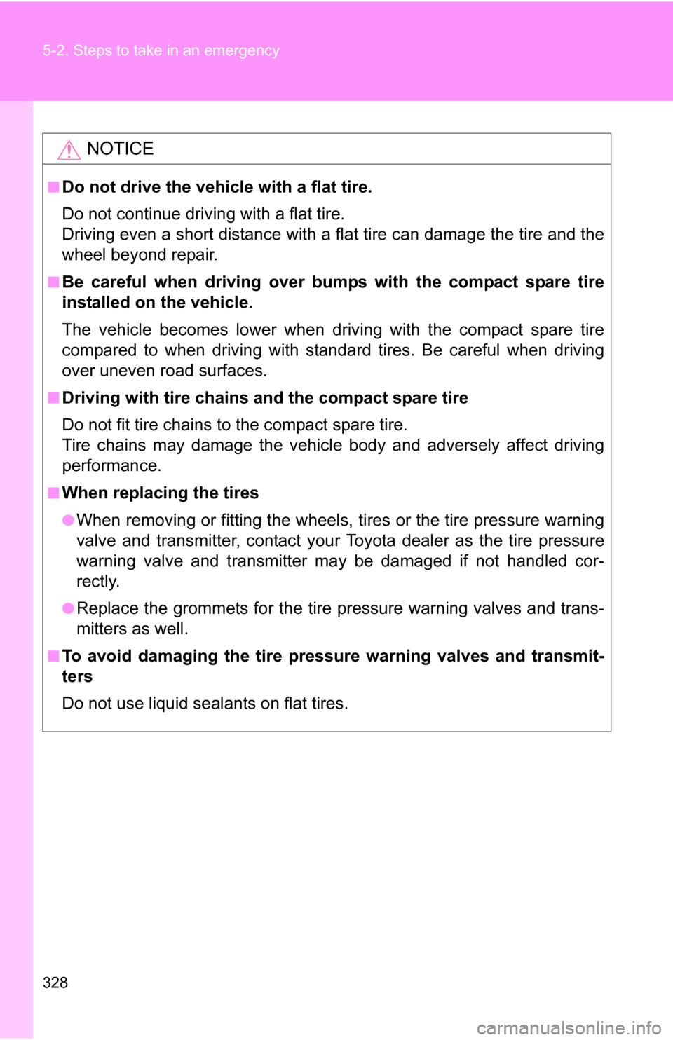 TOYOTA YARIS 2009 2.G Owners Manual 328 5-2. Steps to take in an emergency
NOTICE
■Do not drive the vehicle with a flat tire.
Do not continue driving with a flat tire.
Driving even a short distance with a flat tire can damage the tire