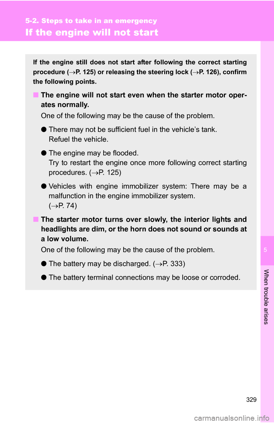 TOYOTA YARIS 2009 2.G Owners Manual 5
When trouble arises
329
5-2. Steps to take in an emergency
If the engine will not star t
If the engine still does not start after following the correct starting
procedure ( P. 125) or releasing t