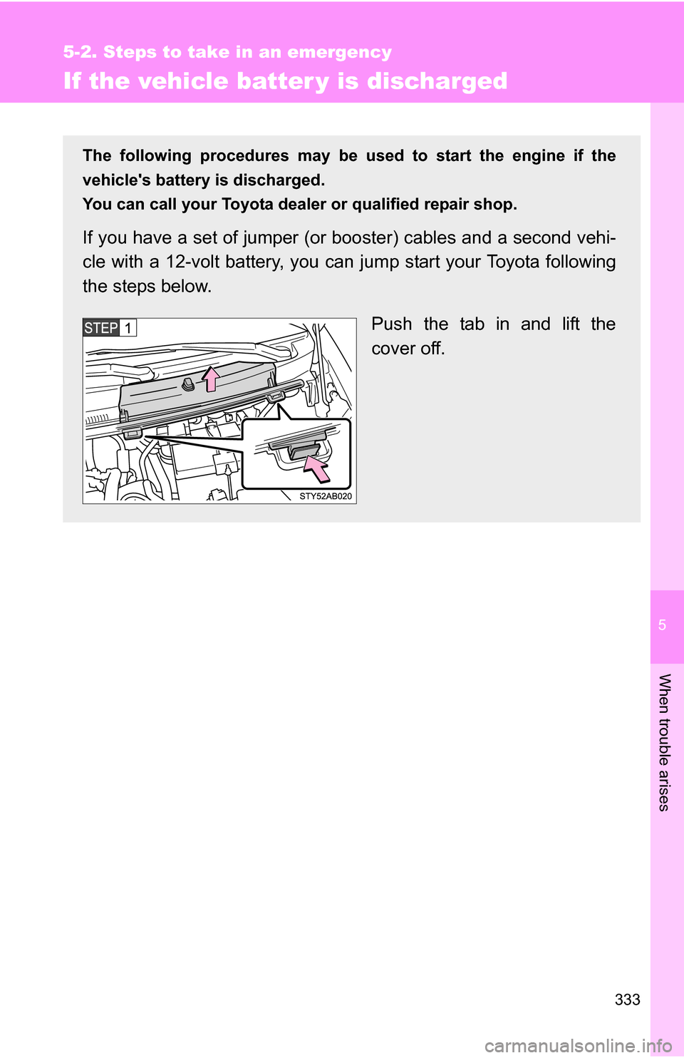 TOYOTA YARIS 2009 2.G Owners Manual 5
When trouble arises
333
5-2. Steps to take in an emergency
If the vehicle batter y is discharged
The following procedures may be used to start the engine if the
vehicles battery is discharged.
You 