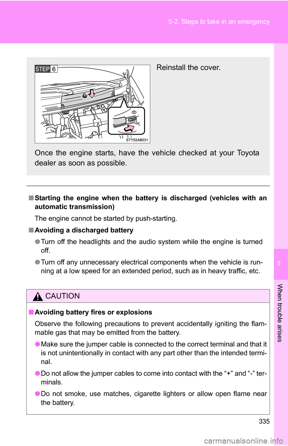 TOYOTA YARIS 2009 2.G Owners Manual 5
When trouble arises
335
5-2. Steps to take in an emergency
■
Starting the engine when the battery is discharged (vehicles with an
automatic transmission)
The engine cannot be started by push-start