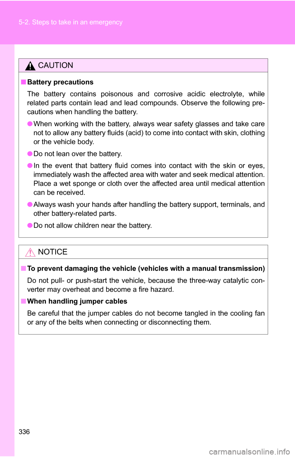 TOYOTA YARIS 2009 2.G Owners Manual 336 5-2. Steps to take in an emergency
CAUTION
■Battery precautions
The battery contains poisonous and corrosive acidic electrolyte, while
related parts contain lead and lead compounds. Observe the 