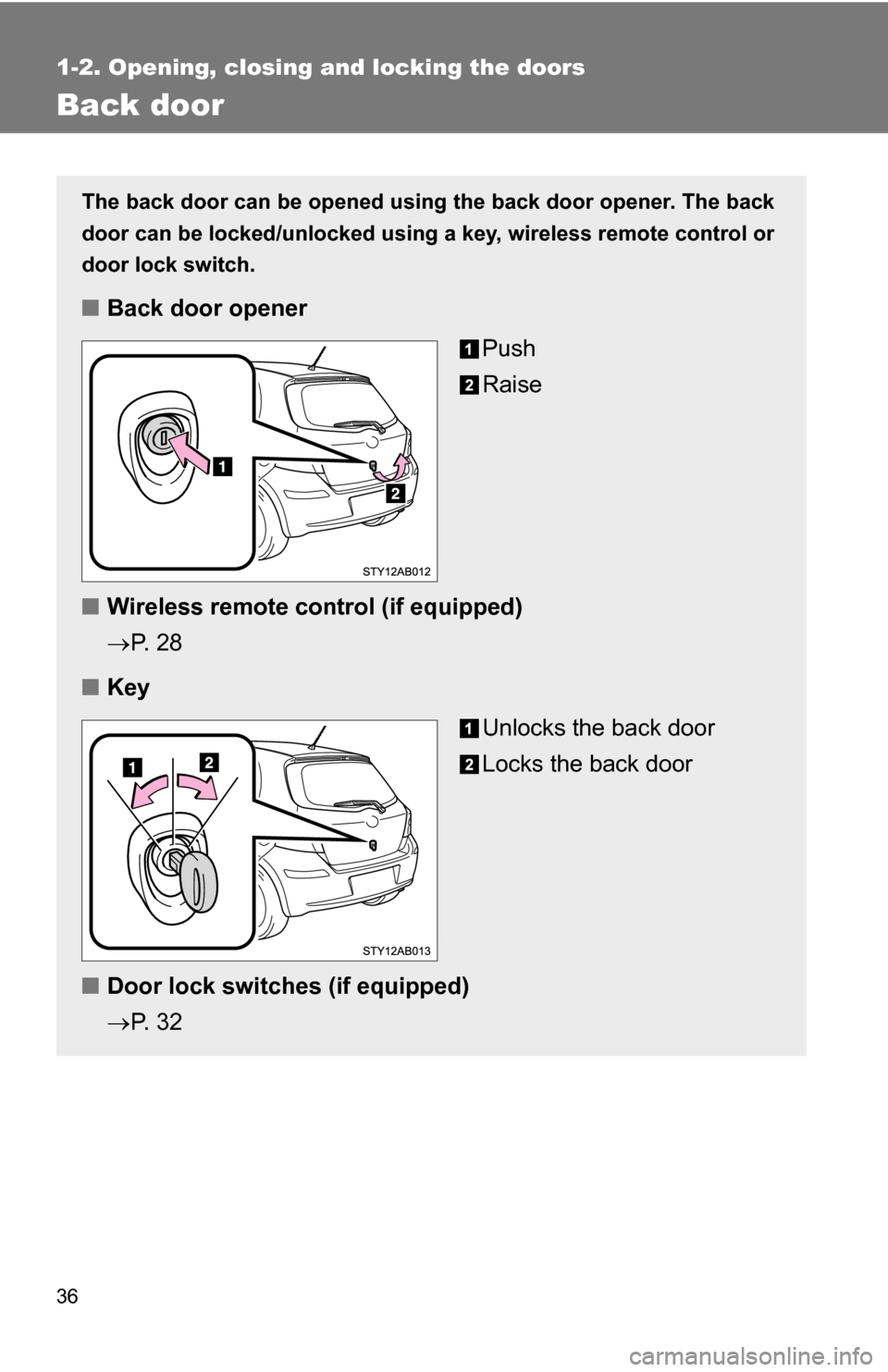 TOYOTA YARIS 2009 2.G Owners Guide 36
1-2. Opening, closing and locking the doors
Back door
The back door can be opened using the back door opener. The back
door can be locked/unlocked using a key, wireless remote control or
door lock 