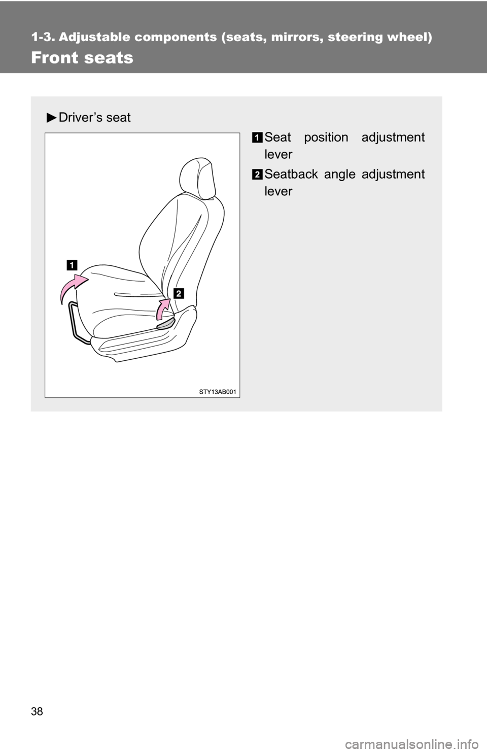 TOYOTA YARIS 2009 2.G Owners Manual 38
1-3. Adjustable components (seats, mirrors, steering wheel)
Front seats
Driver’s seat
Seat position adjustment
lever
Seatback angle adjustment
lever 