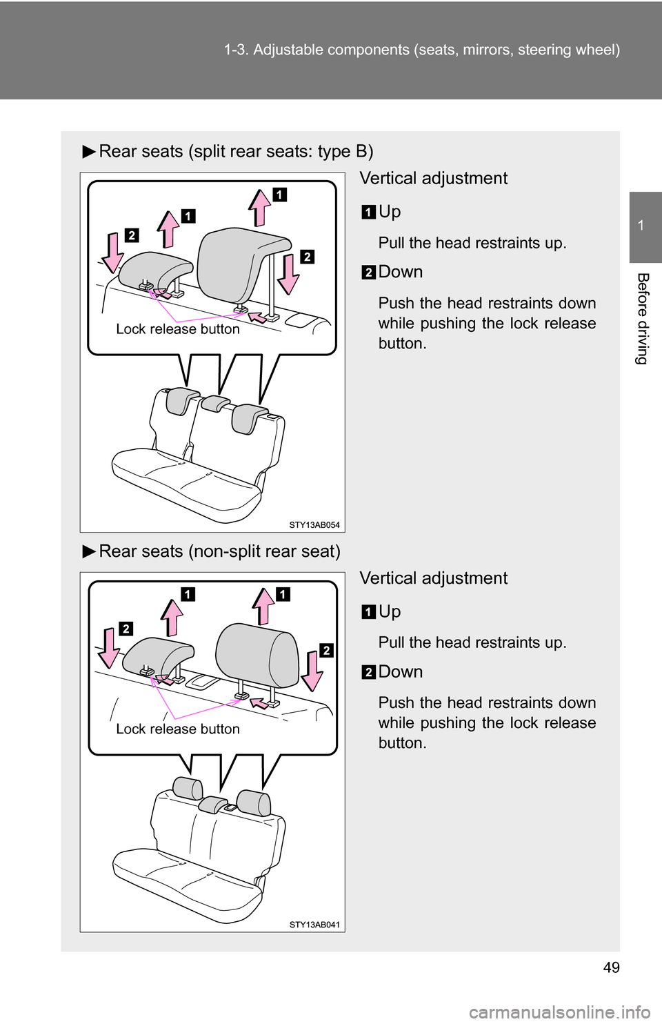 TOYOTA YARIS 2009 2.G Service Manual 49
1-3. Adjustable components (s
eats, mirrors, steering wheel)
1
Before driving
Rear seats (split rear seats: type B)
Vertical adjustment
Up
Pull the head restraints up.
Down
Push the head restraints
